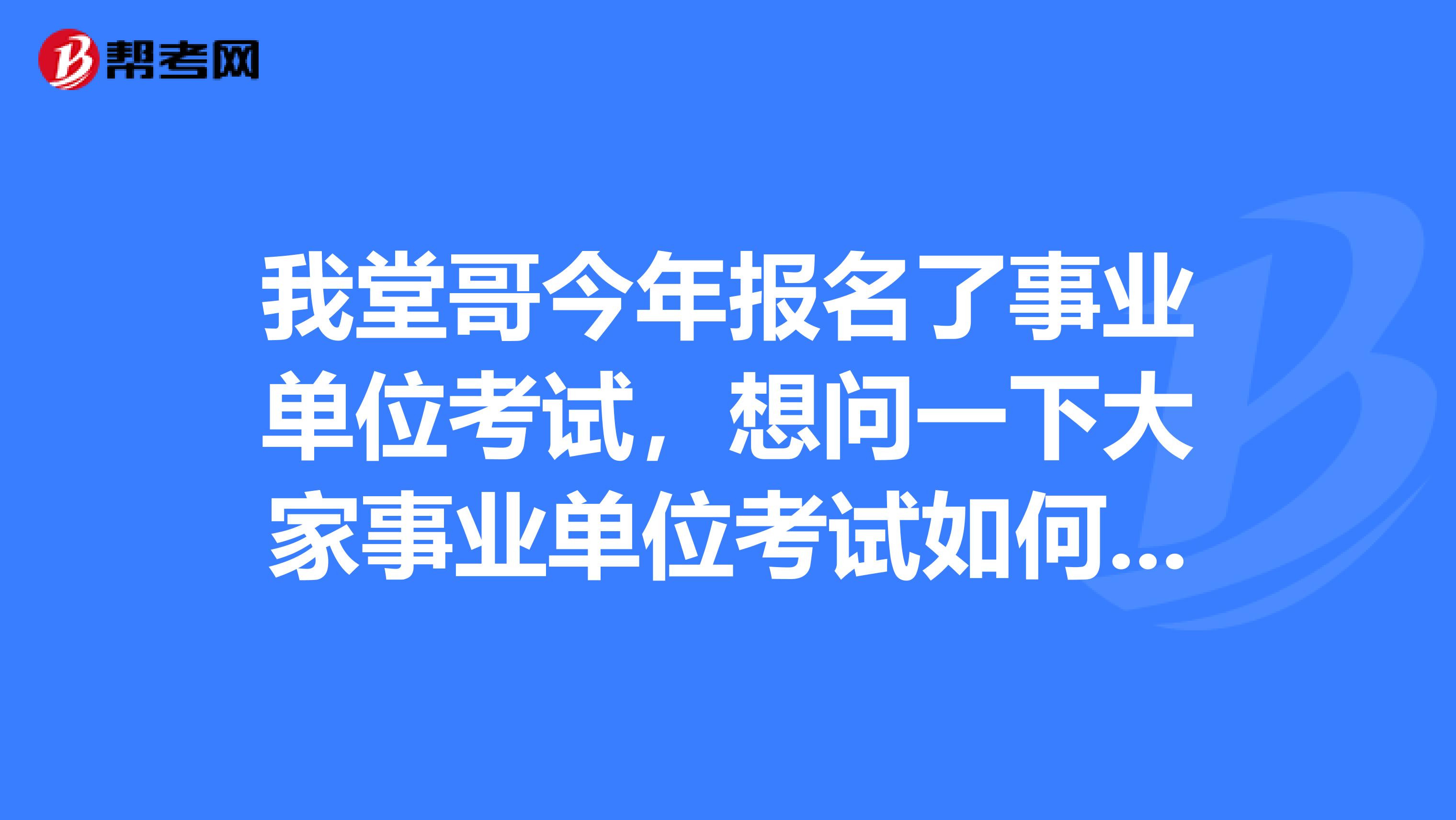 我堂哥今年报名了事业单位考试，想问一下大家事业单位考试如何顺利通过行测了？