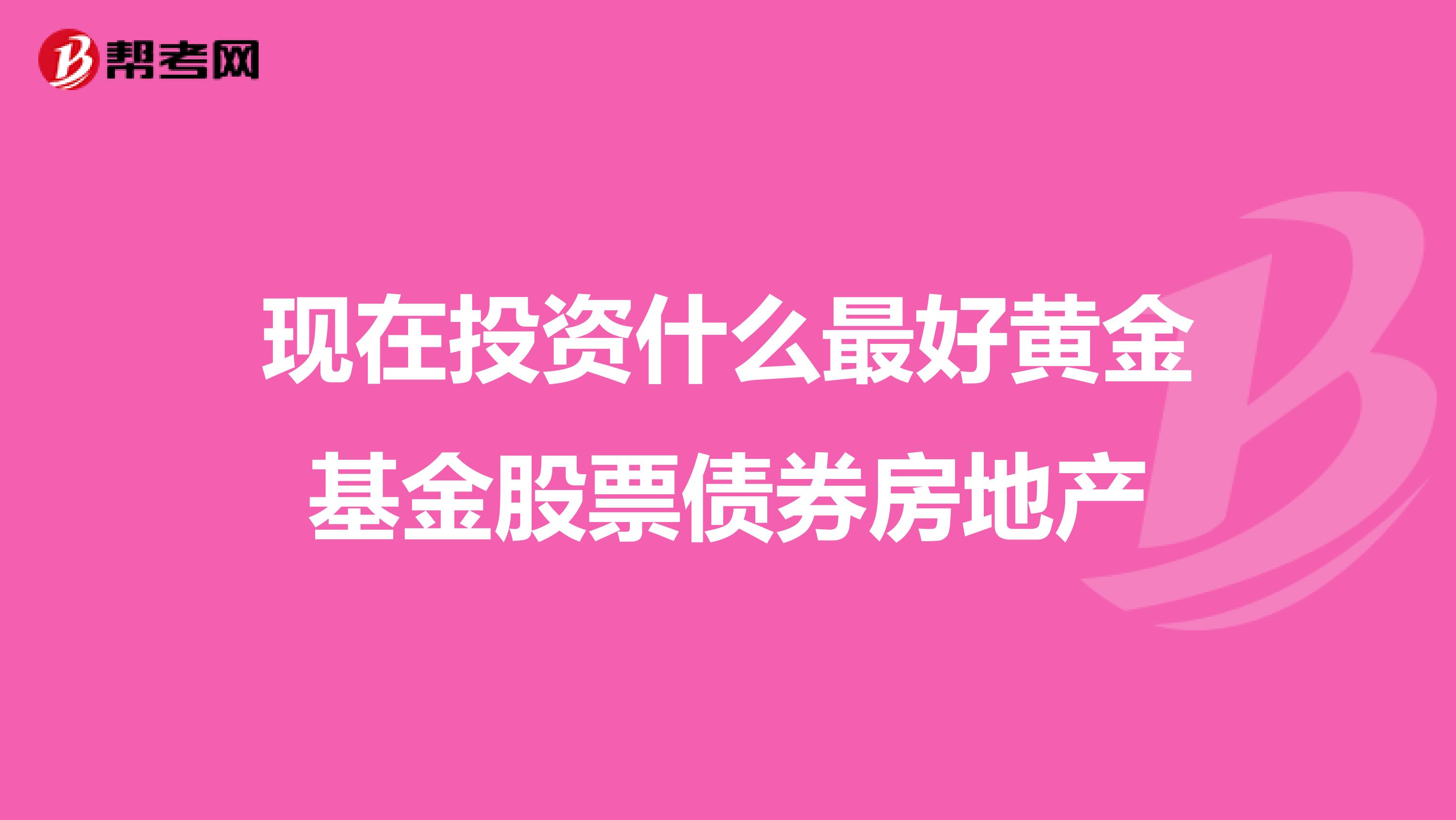 现在投资什么最好黄金基金股票债券房地产