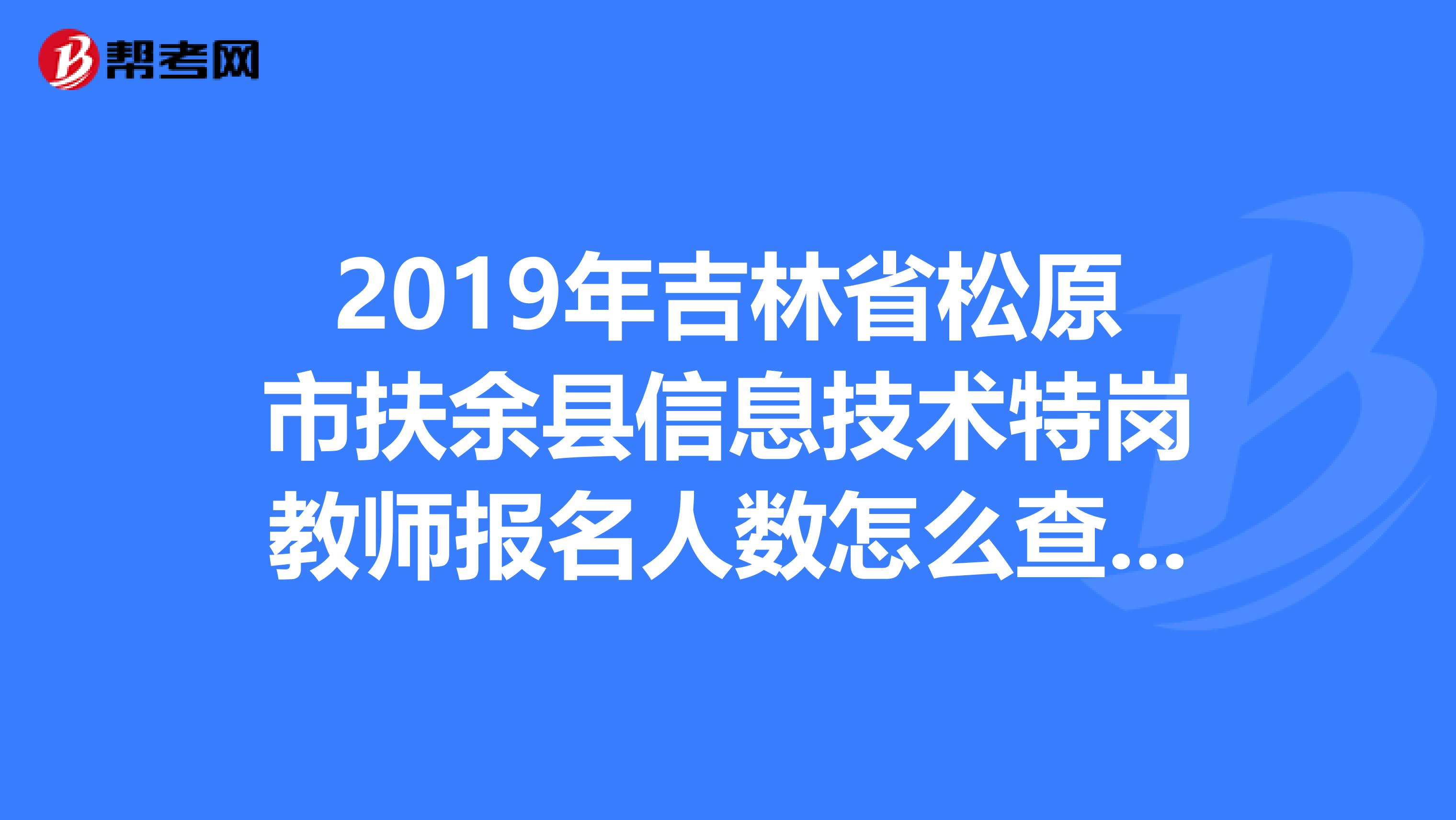 2019年吉林省松原市扶余县信息技术特岗教师报名人数怎么查询啊