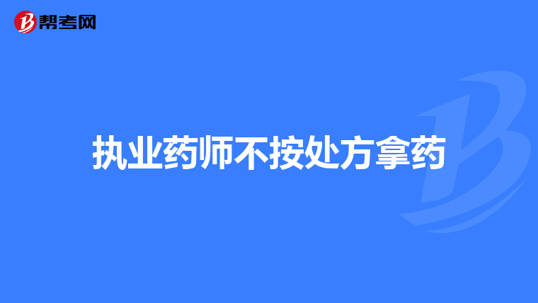执业药师不按处方拿药