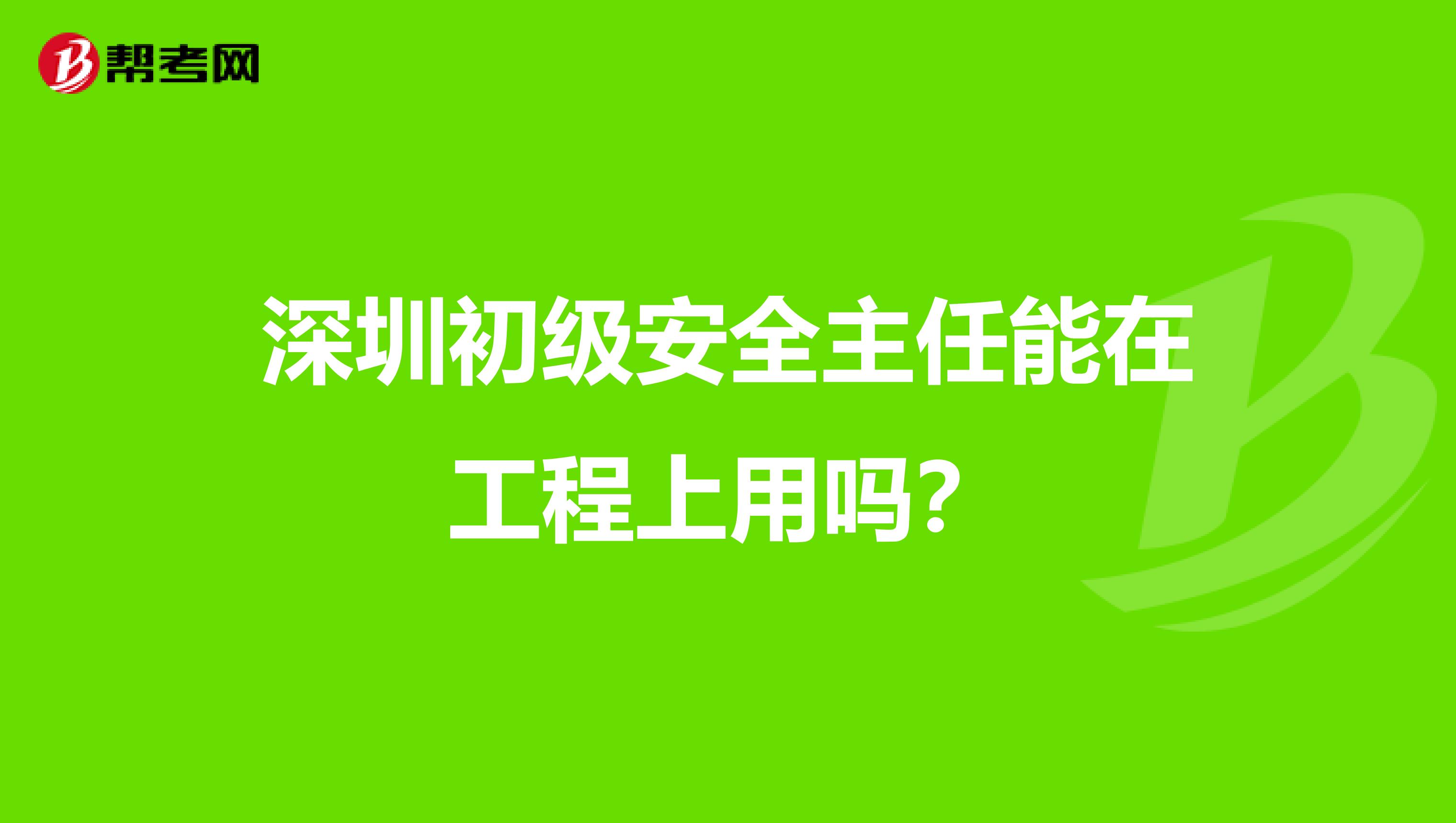 深圳初级安全主任能在工程上用吗？