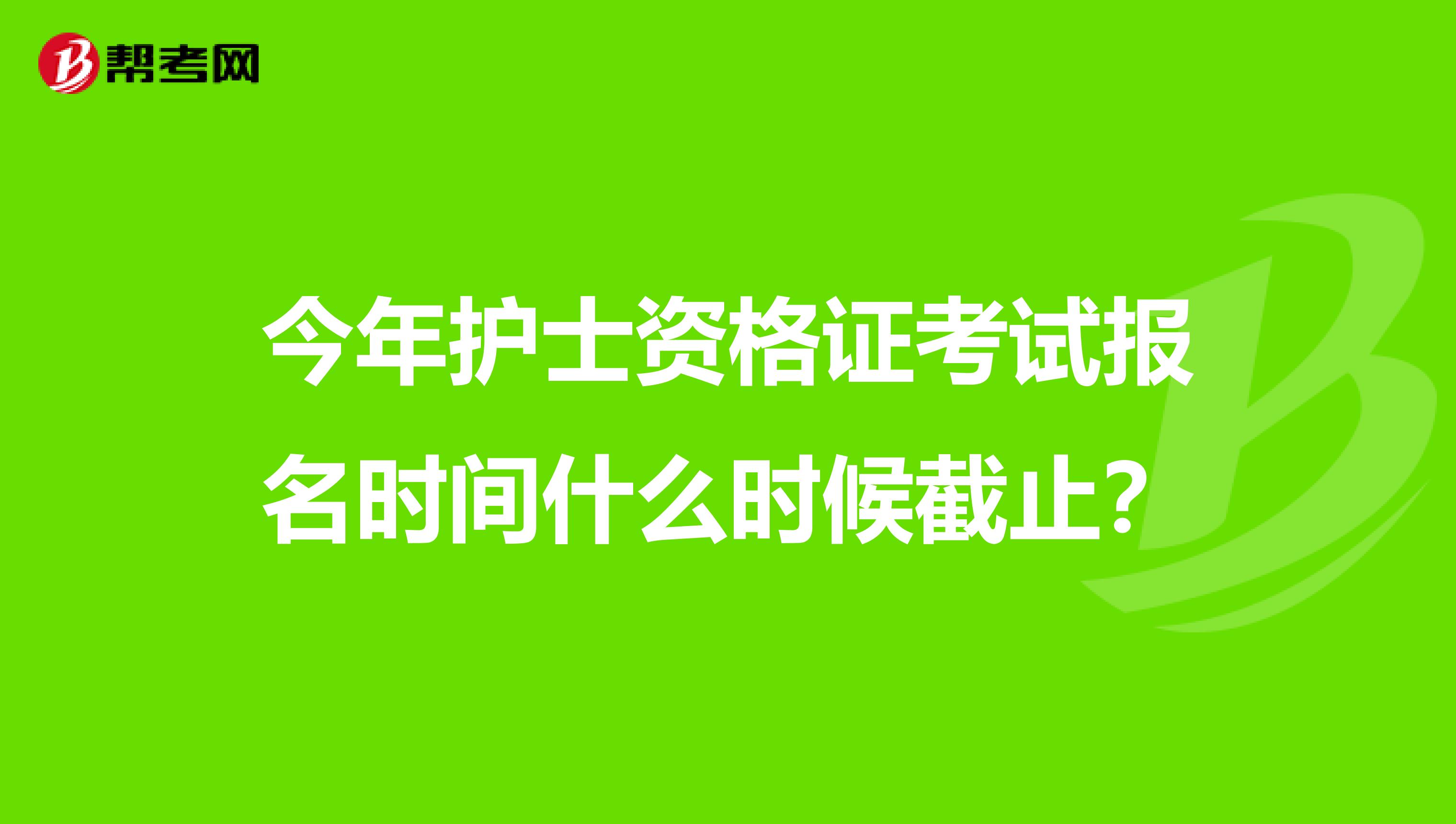 今年护士资格证考试报名时间什么时候截止？