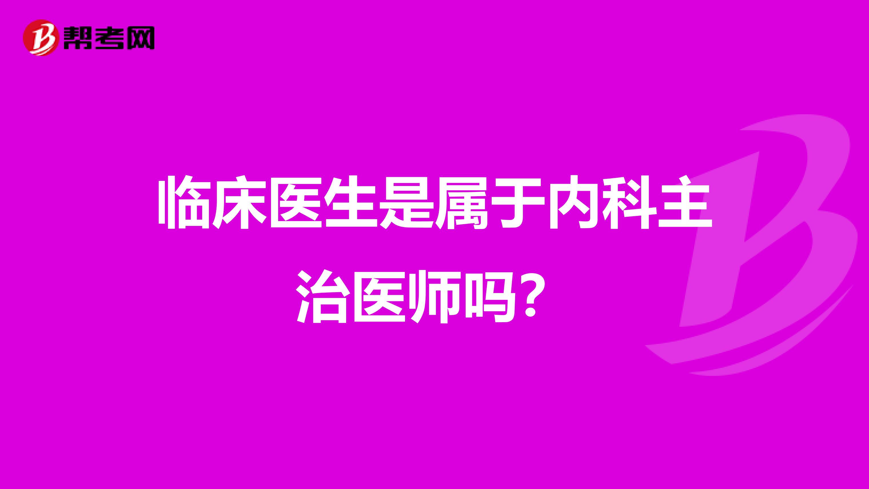 臨床醫(yī)生是屬于內(nèi)科主治醫(yī)師嗎?