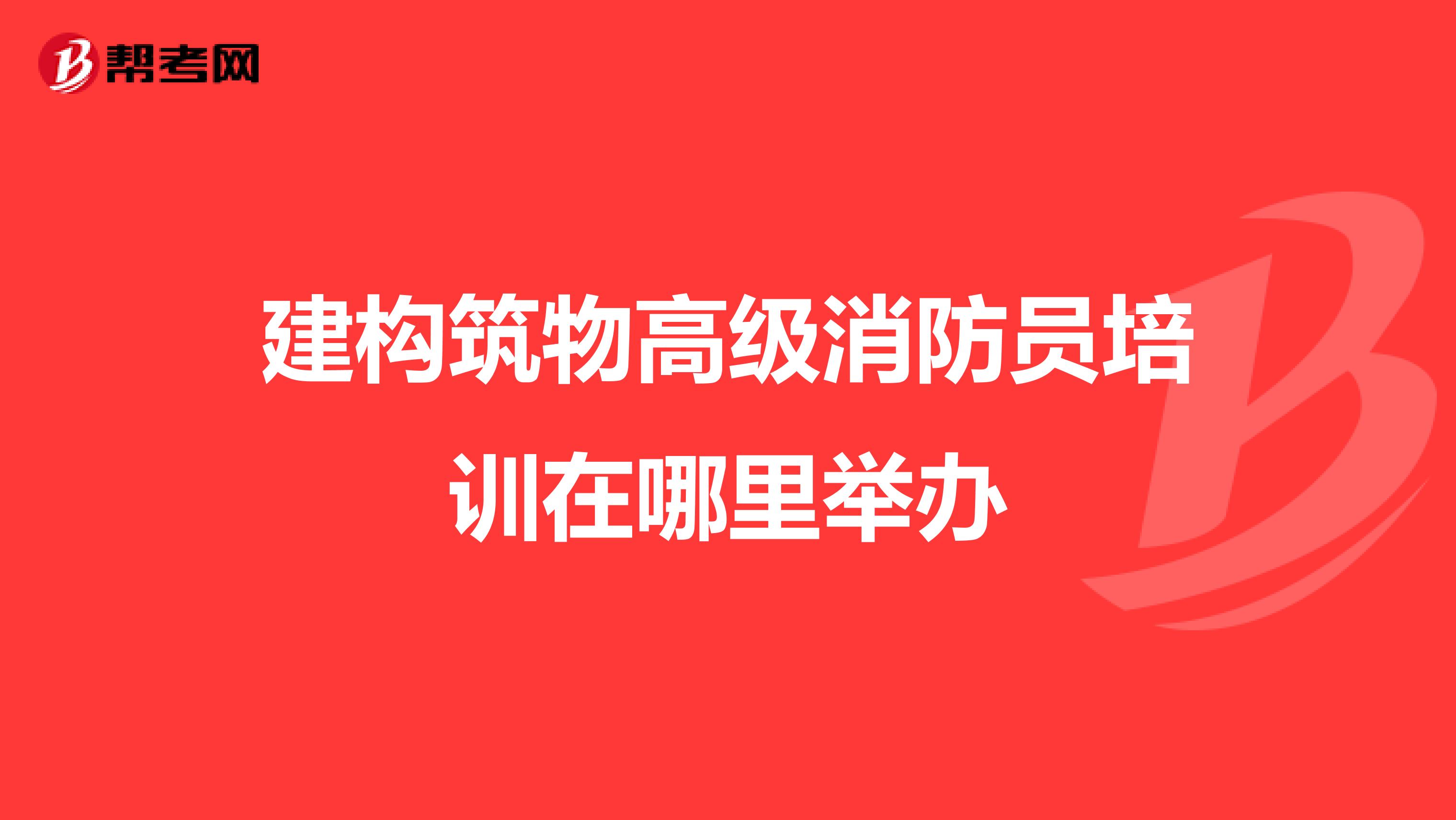 建构筑物高级消防员培训在哪里举办