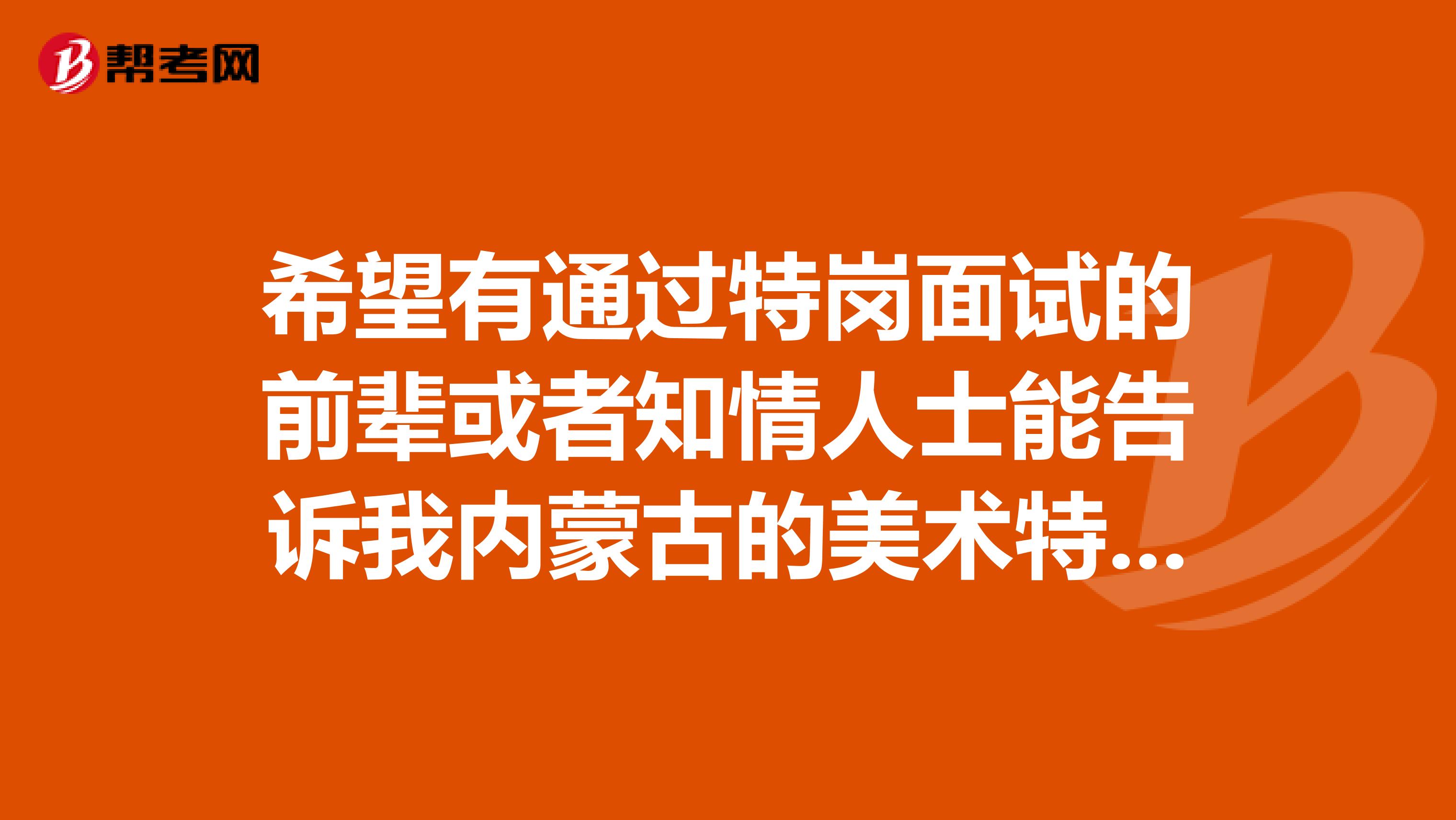 希望有通过特岗面试的前辈或者知情人士能告诉我内蒙古的美术特岗面试的面试内容?试讲和说课都要吗?