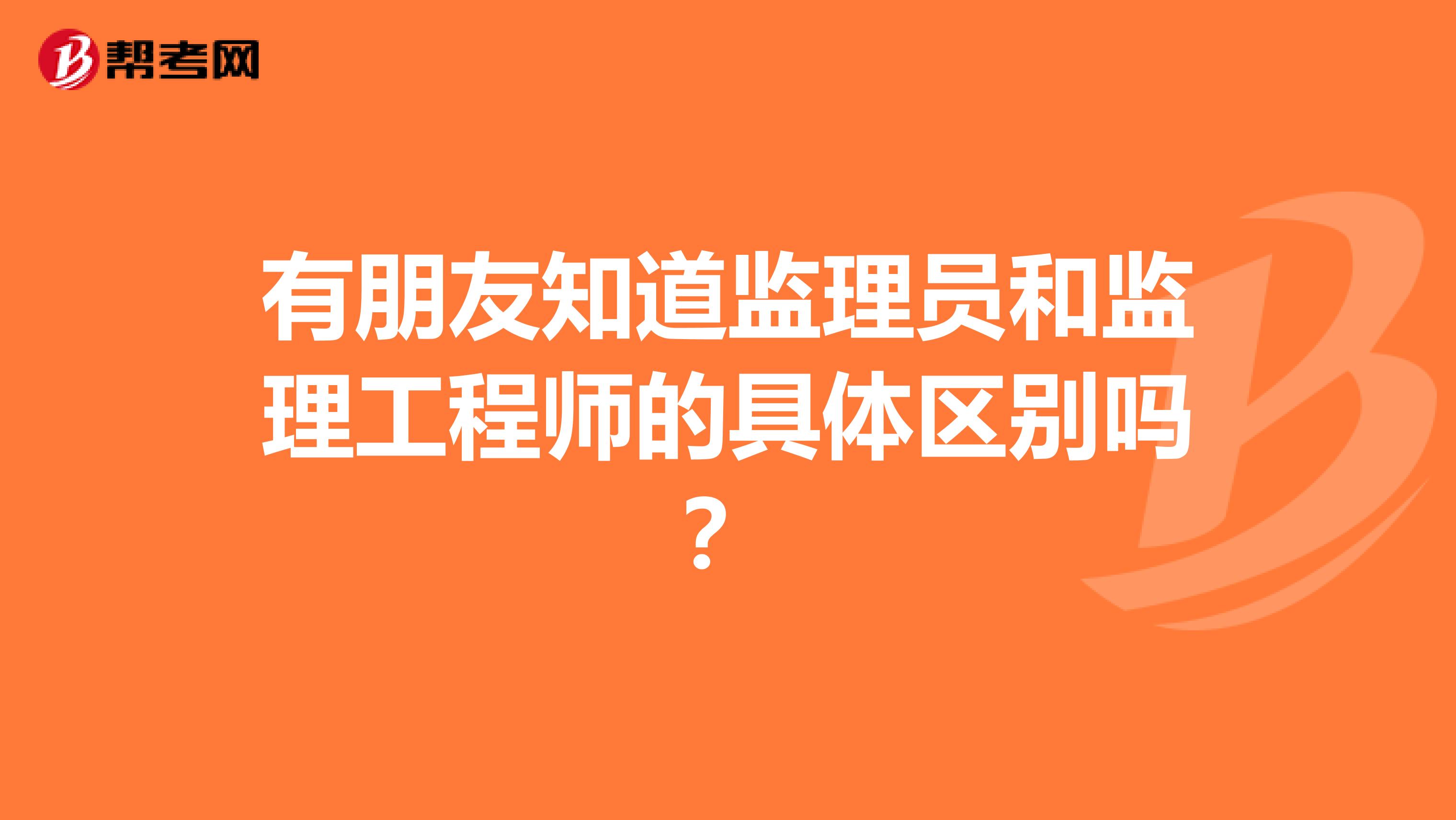 有朋友知道监理员和监理工程师的具体区别吗?