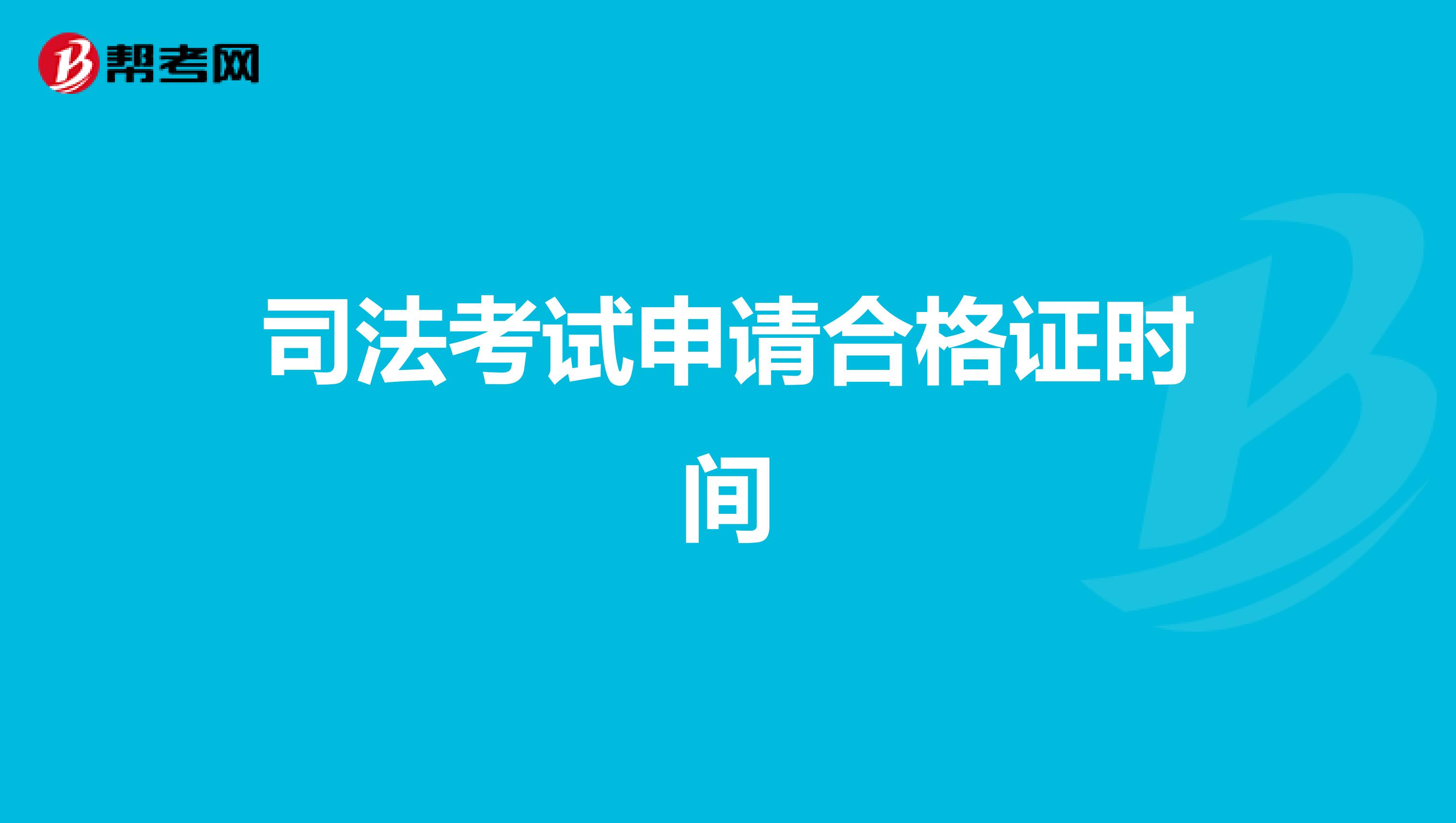 司法考试申请合格证时间