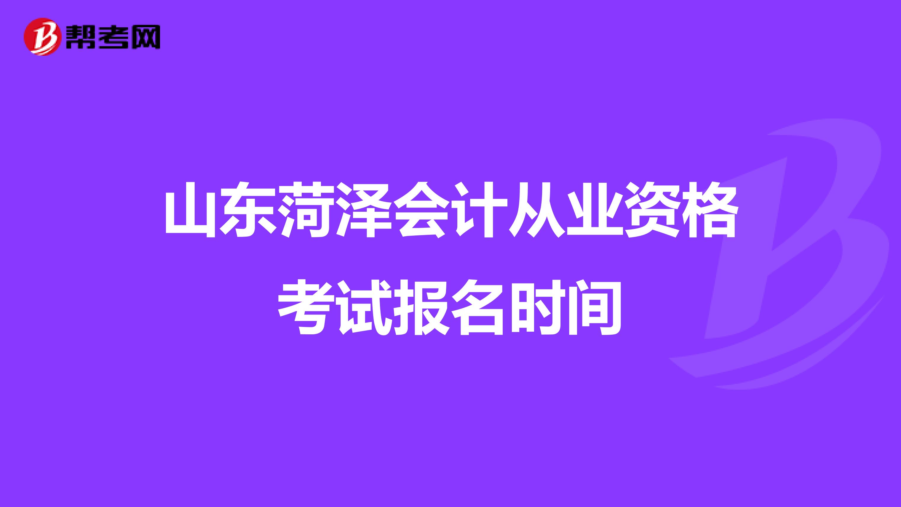山东菏泽会计从业资格考试报名时间