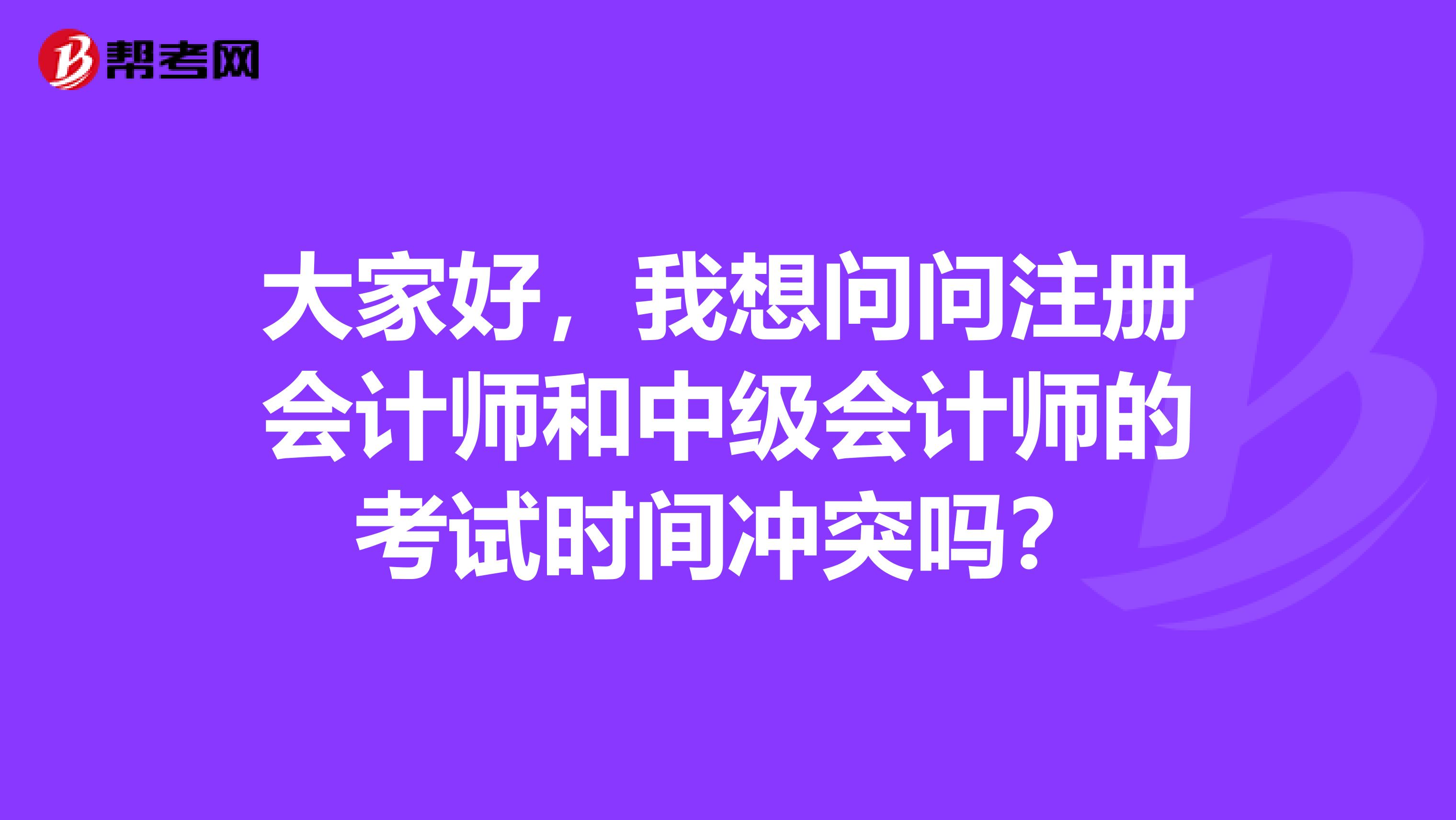 大家好，我想問問注冊(cè)會(huì)計(jì)師和中級(jí)會(huì)計(jì)師的考試時(shí)間沖突嗎？