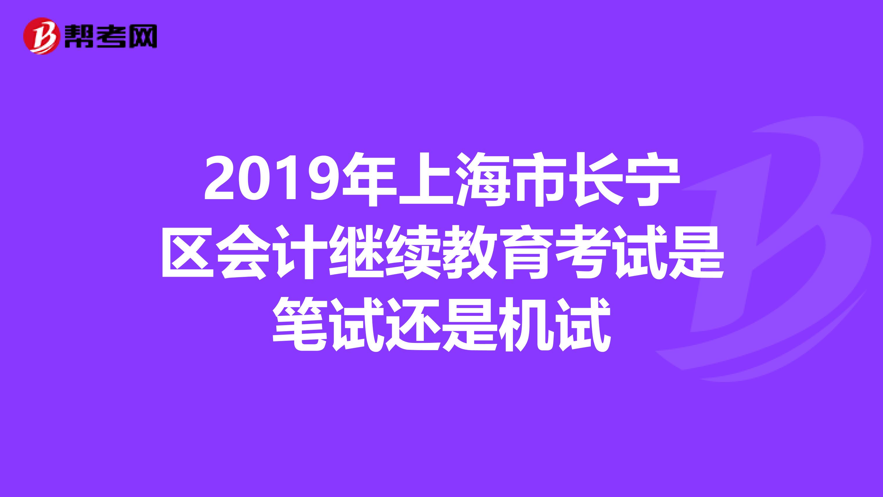 2019年上海市长宁区会计继续教育考试是笔试还是机试