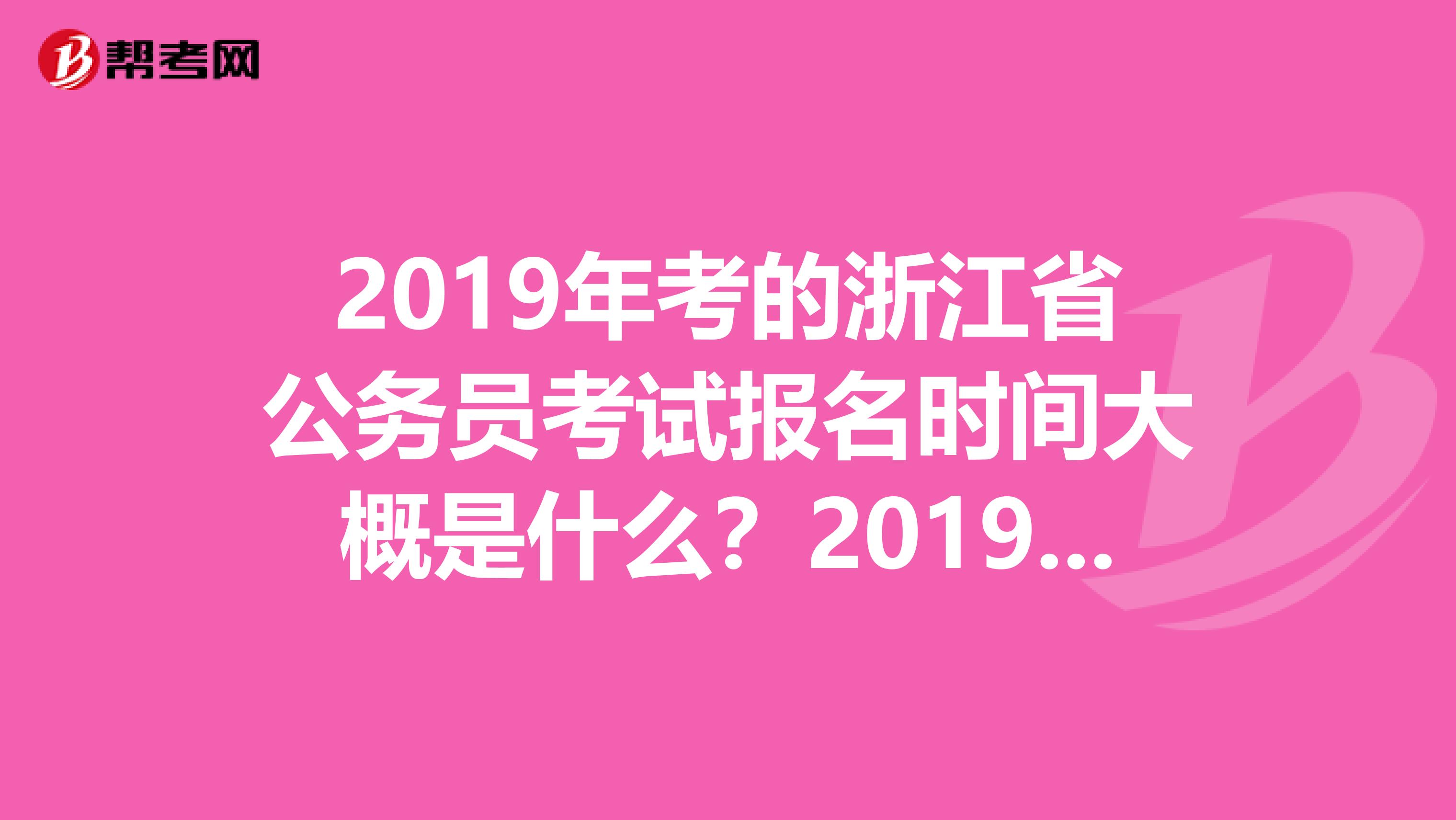 2019年考的浙江省公务员考试报名时间大概是什么?2019版本的公务员考试教材什么时候出?