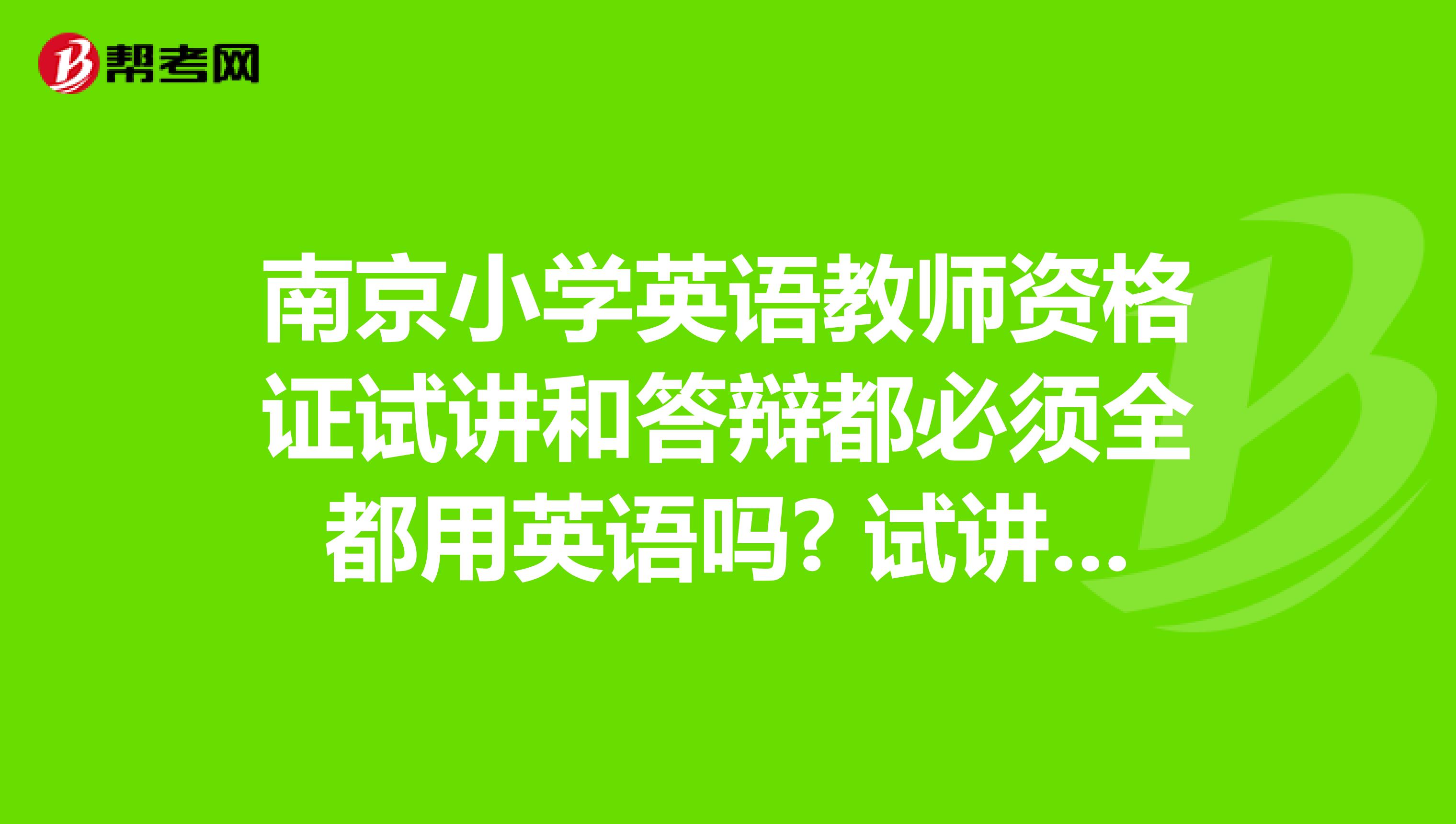 南京小学英语教师资格证试讲和答辩都必须全都用英语吗? 试讲的时候可以稍微的用一下中文吗?