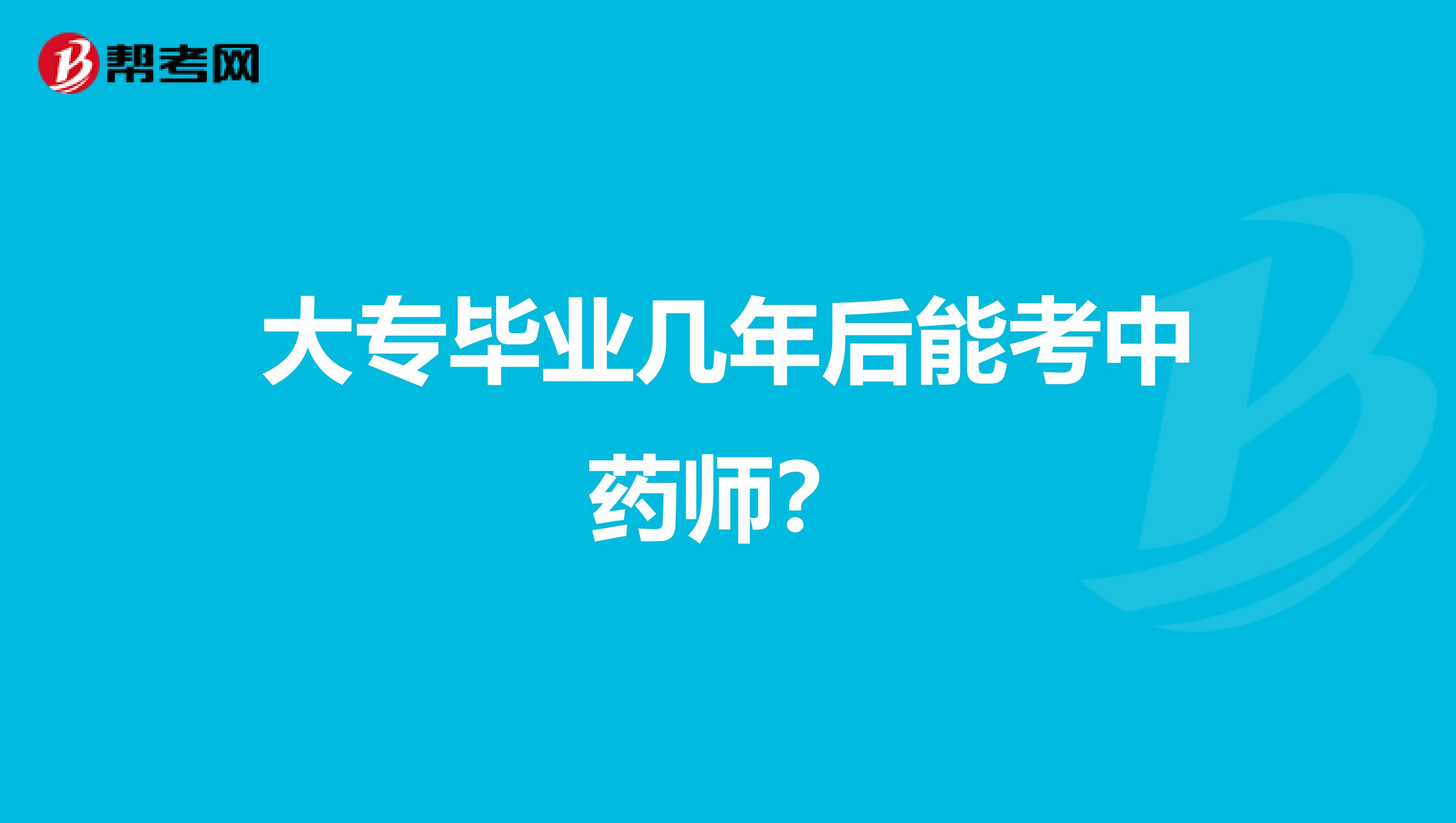 大专毕业几年后能考中药师?