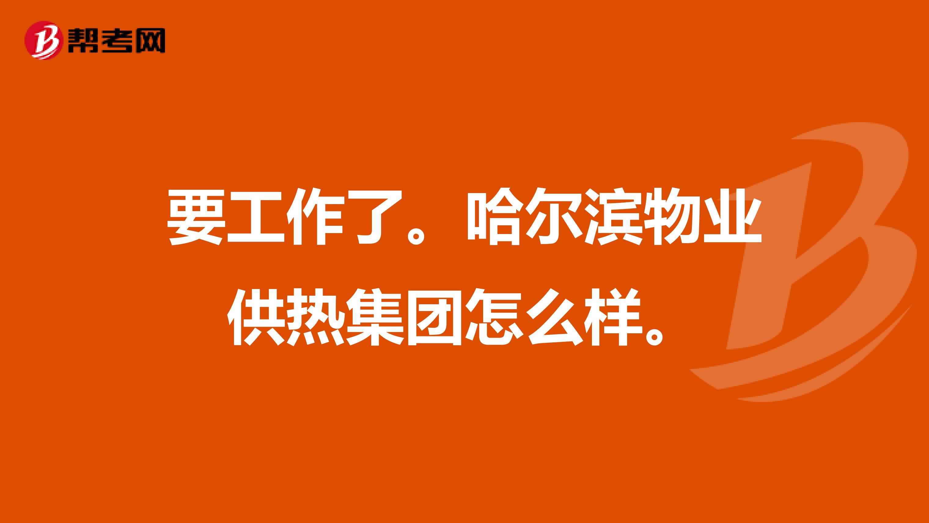 要工作了。哈尔滨物业供热集团怎么样。