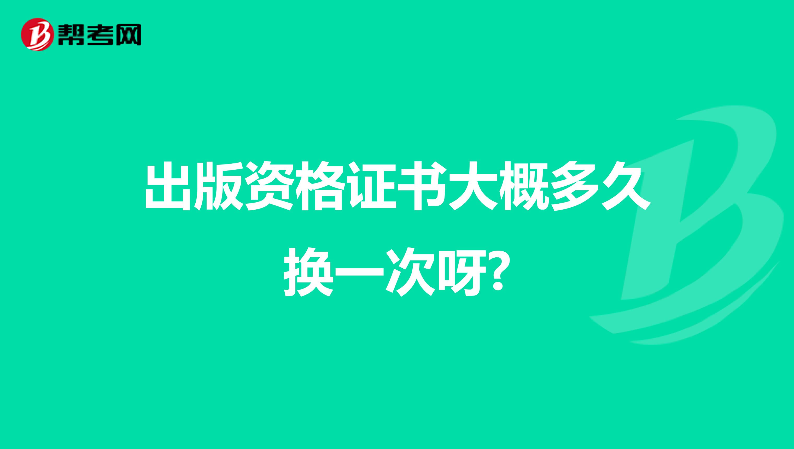 出版资格证书大概多久换一次呀?