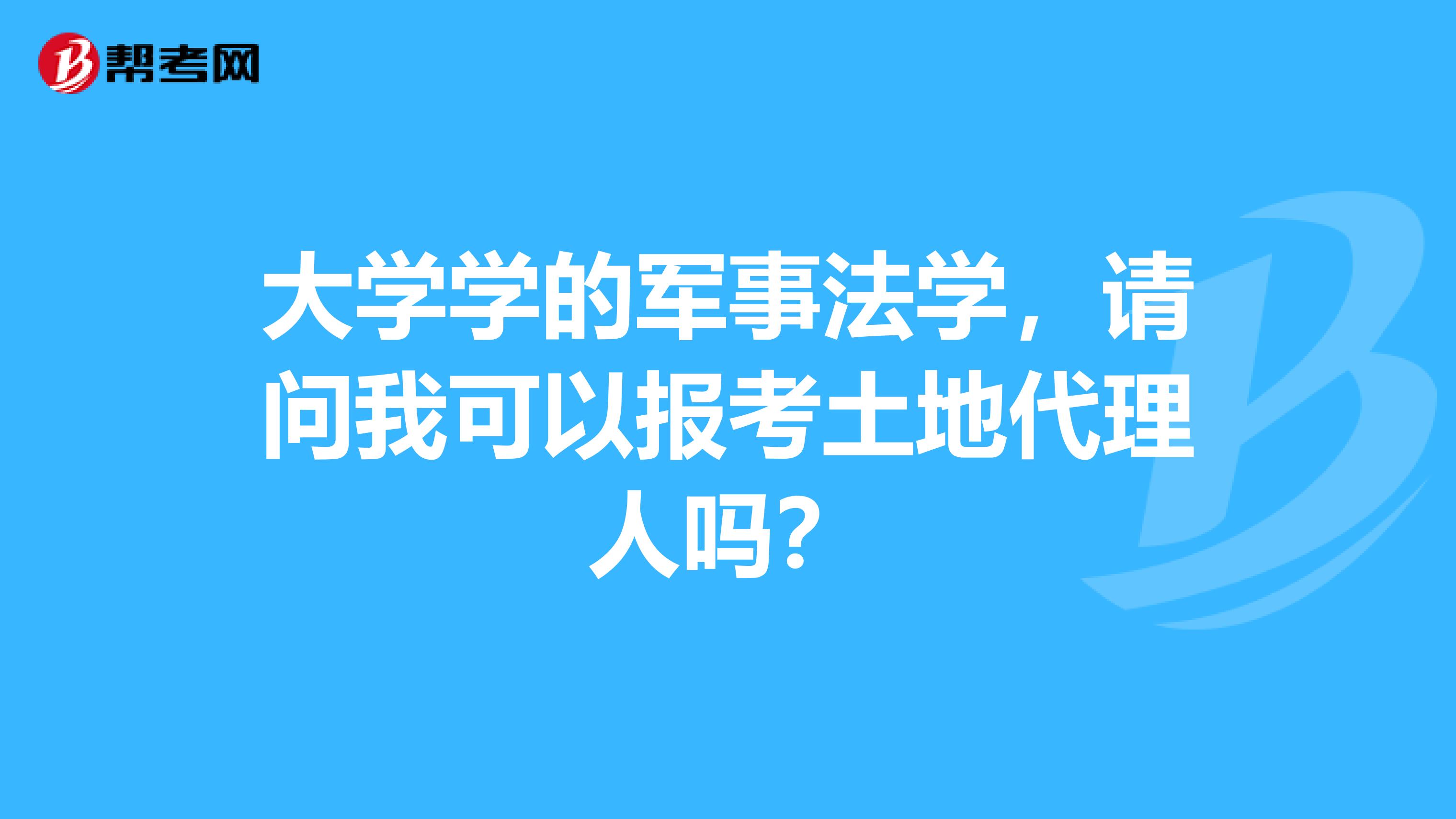 大学学的军事法学,请问我可以报考土地代理人吗?