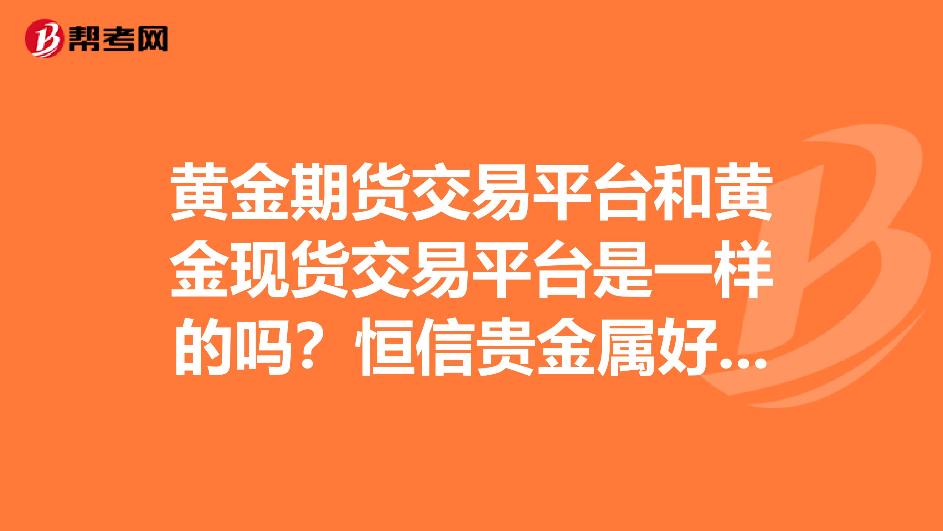黄金期货交易平台和黄金现货交易平台是一样的吗?恒信贵金属好吗?