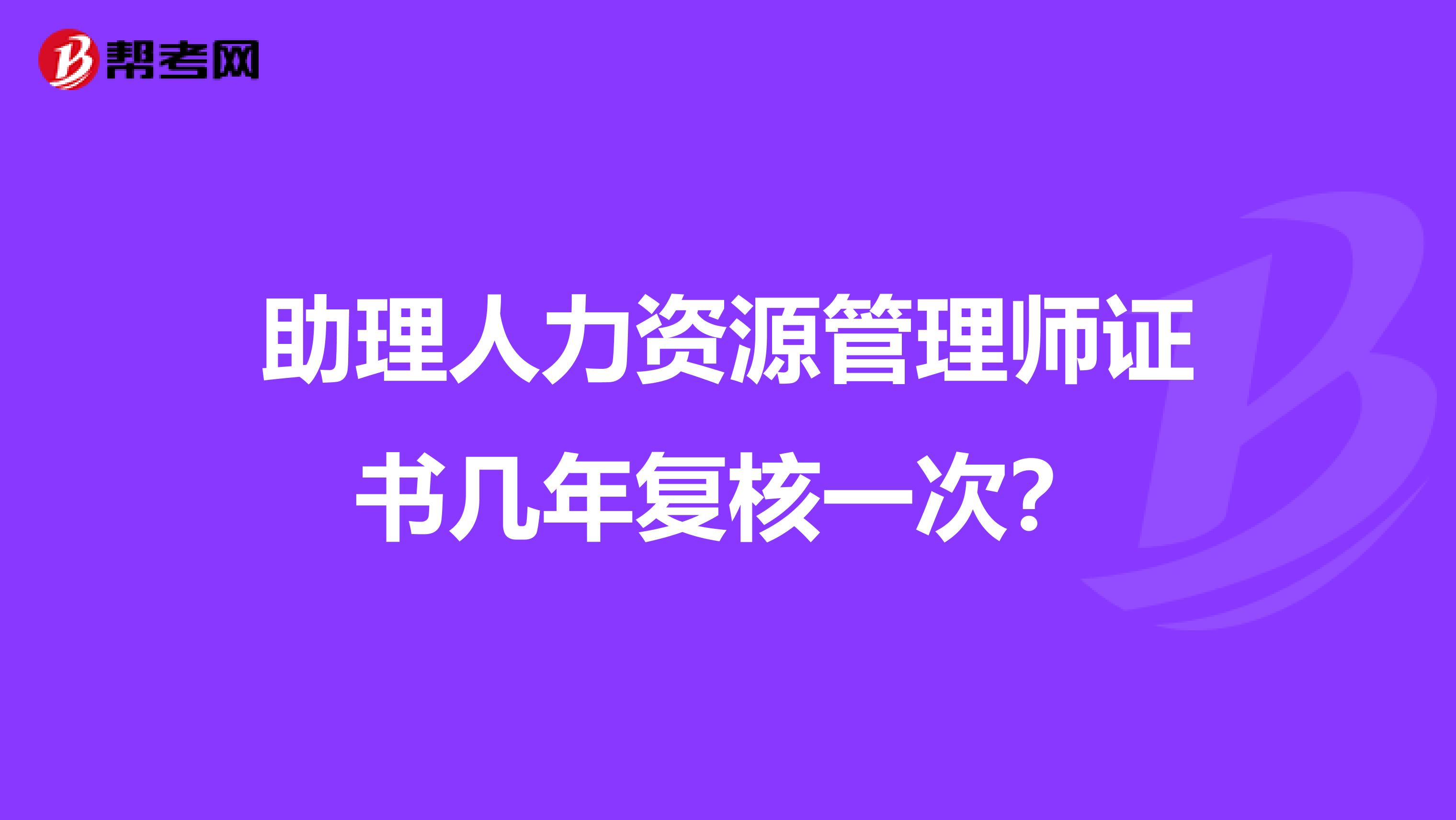 助理人力资源管理师证书几年复核一次?