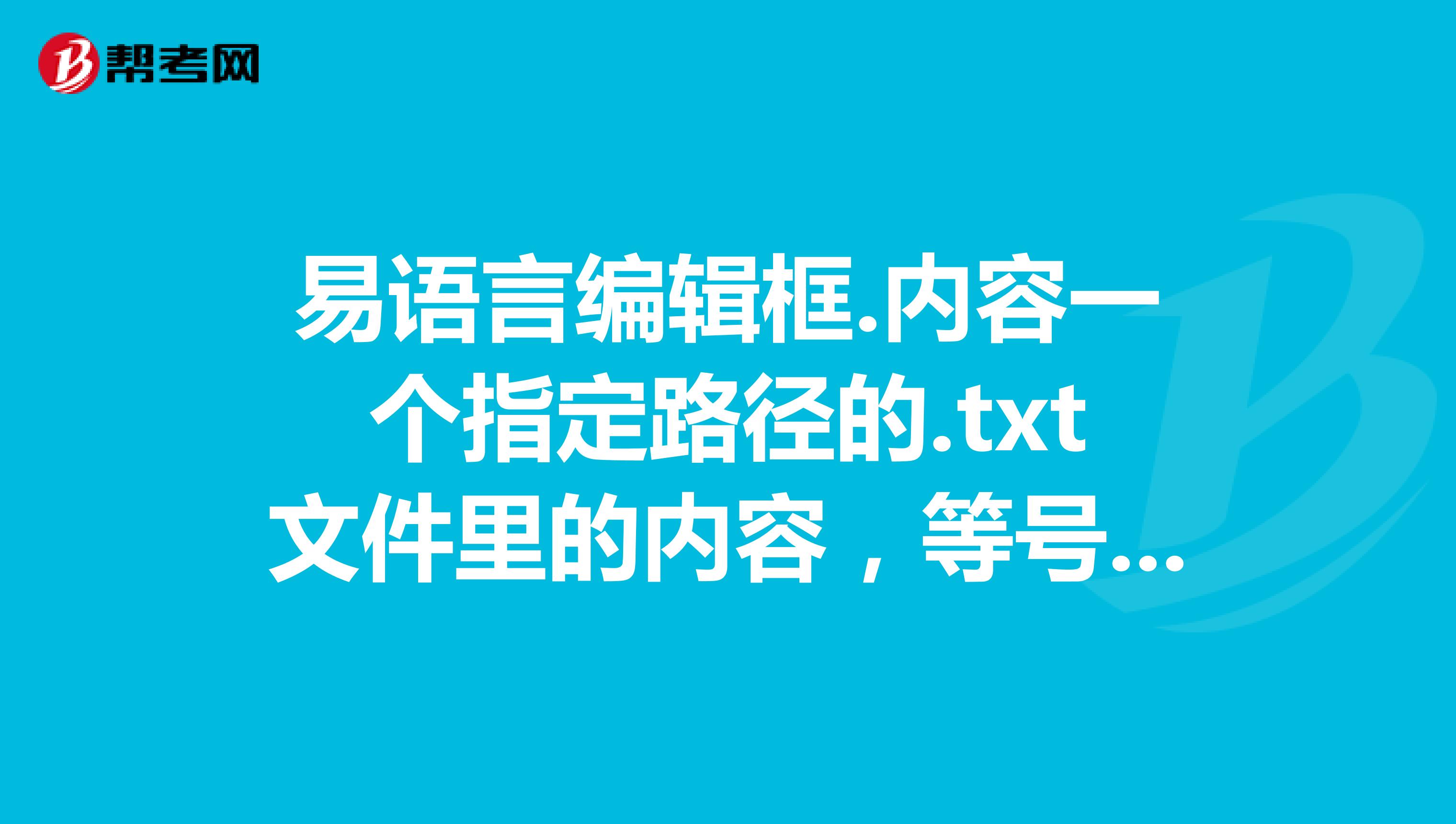 易语言编辑框.内容一个指定路径的.txt文件里的内容，等号后面怎么写