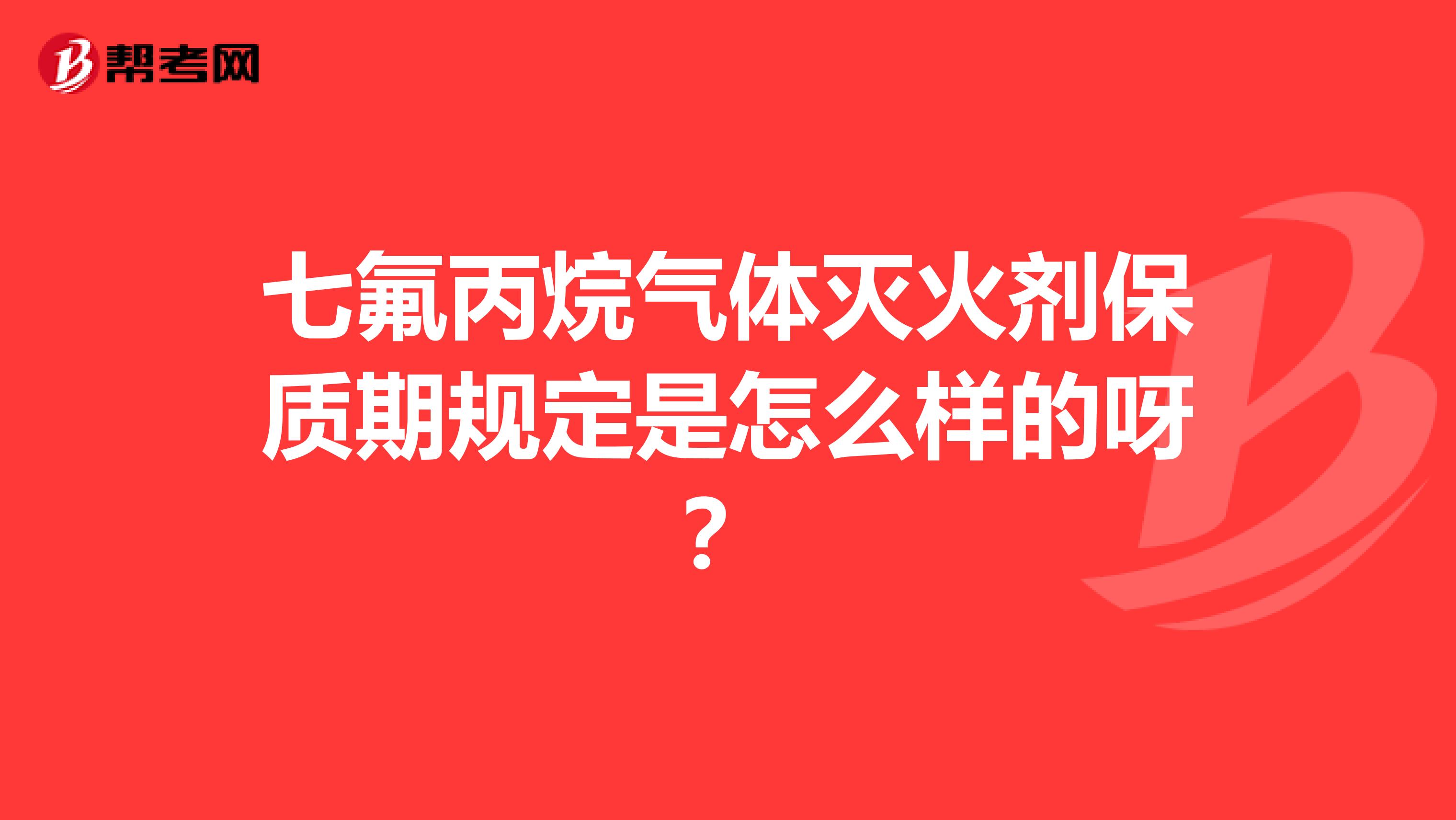 七氟丙烷气体灭火剂保质期规定是怎么样的呀?