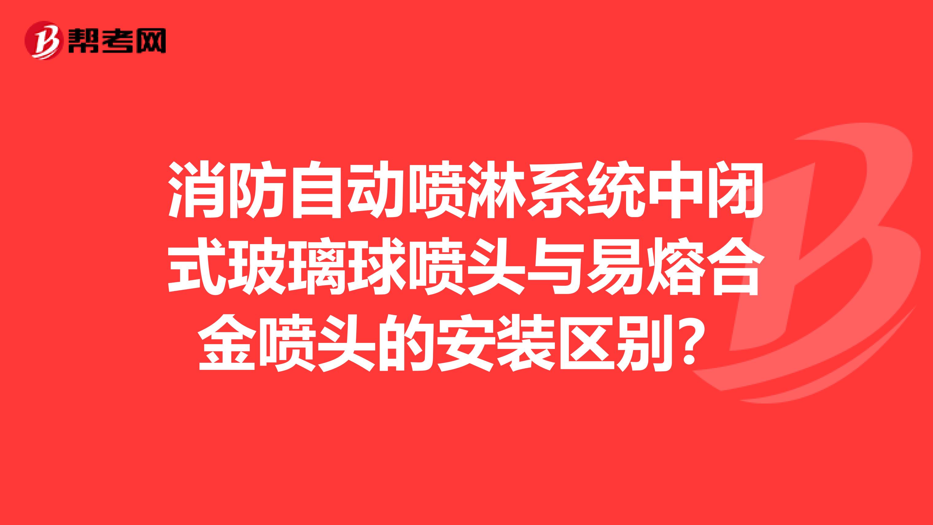 消防自动喷淋系统中闭式玻璃球喷头与易熔合金喷头的安装区别？