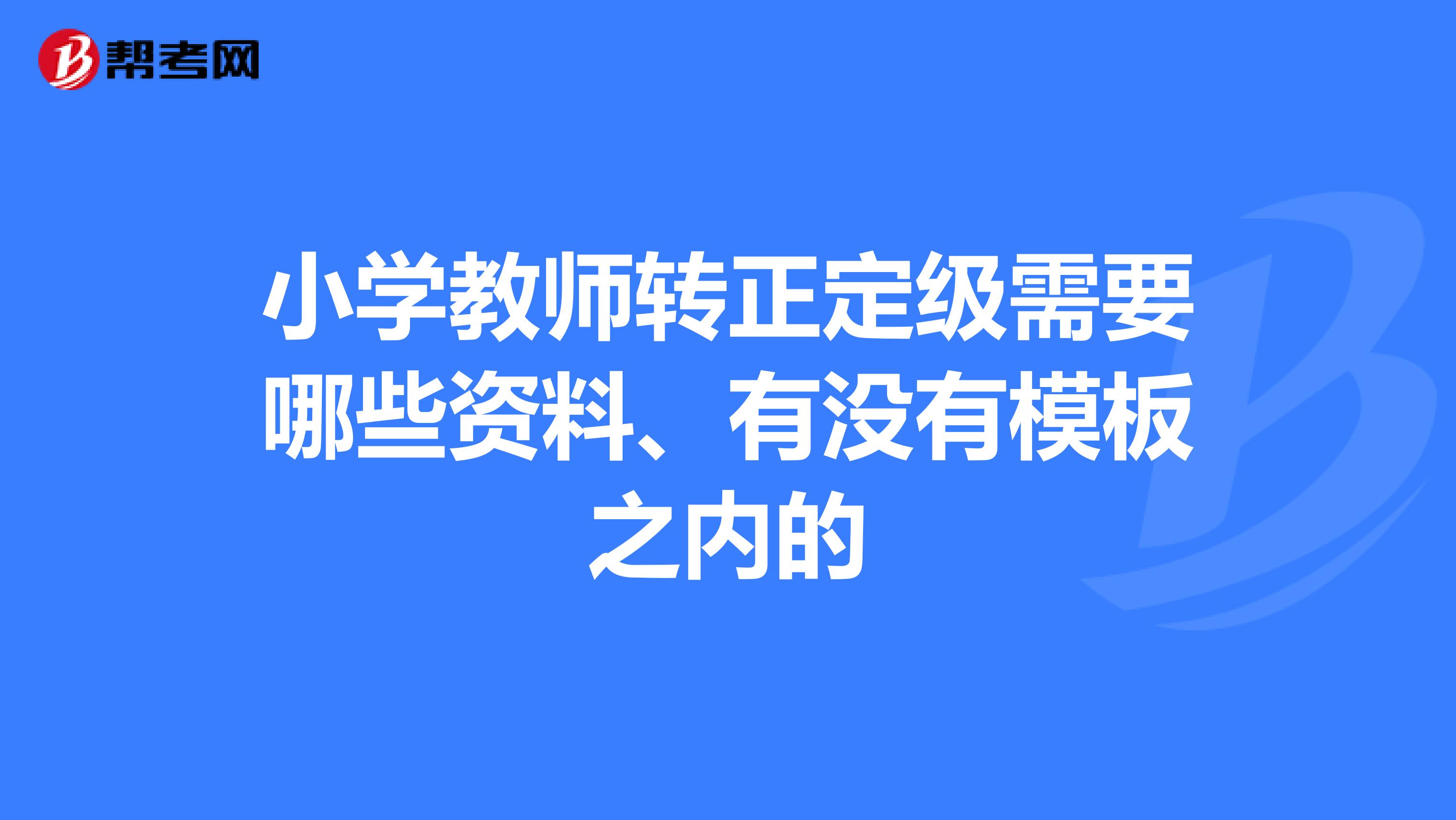 小学教师转正定级需要哪些资料、有没有模板之内的