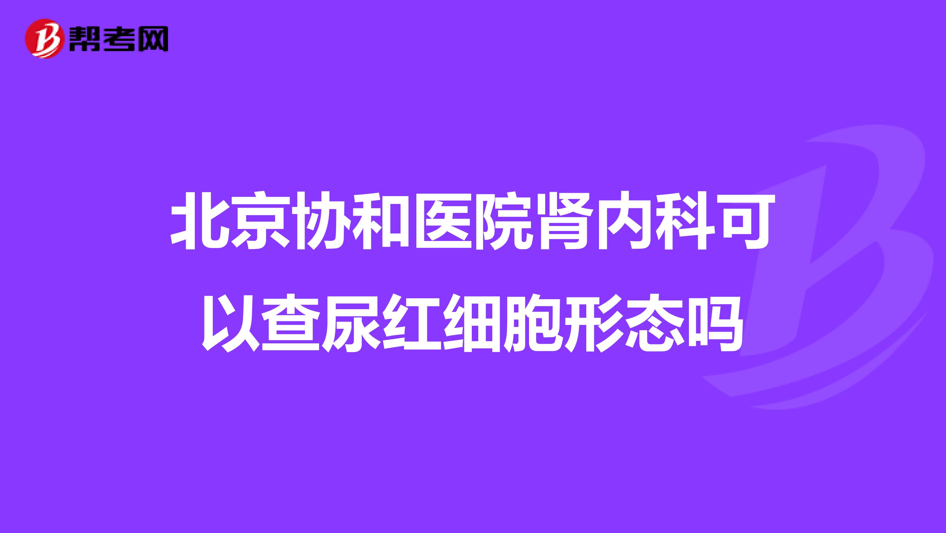 北京协和医院肾内科可以查尿红细胞形态吗