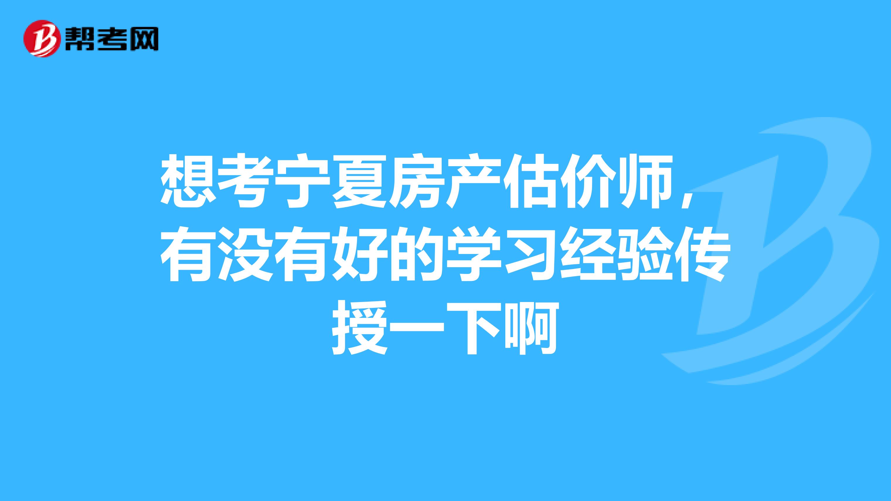 想考宁夏房产估价师，有没有好的学习经验传授一下啊