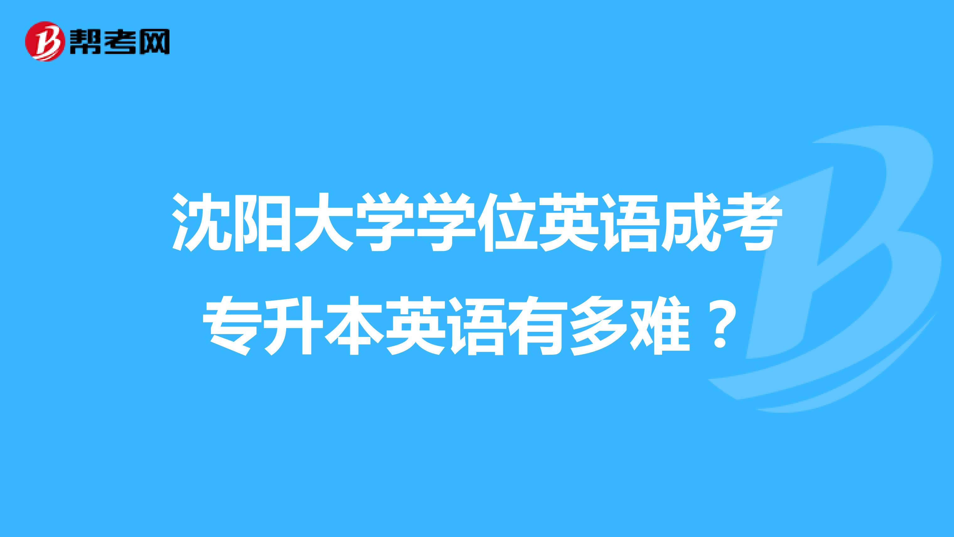 沈阳大学学位英语成考专升本英语有多难？