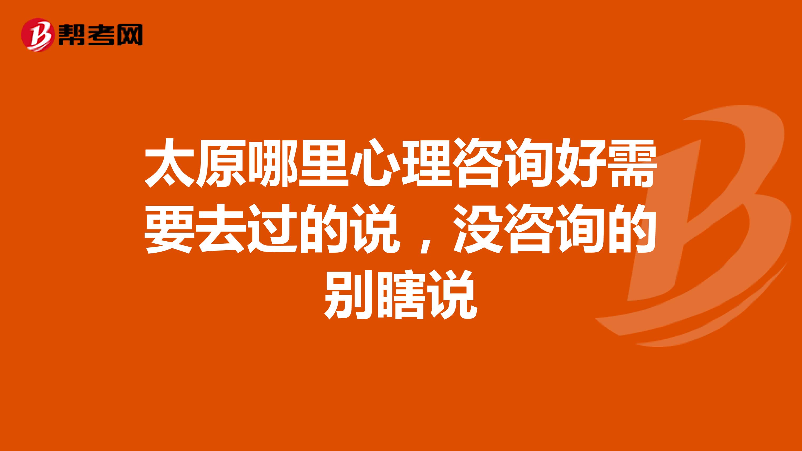 太原哪里心理咨询好需要去过的说，没咨询的别瞎说