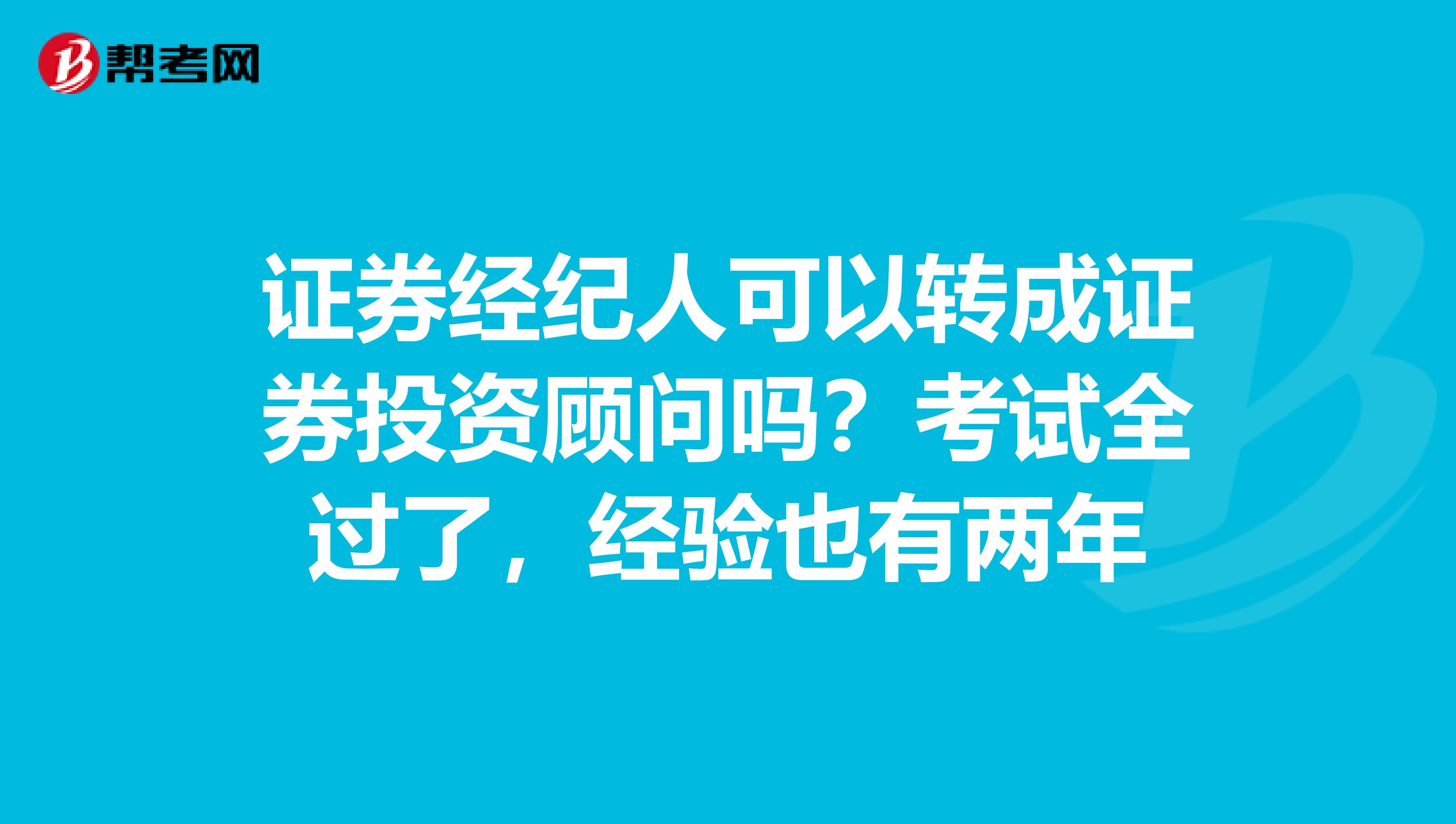 证券经纪人可以转成证券投资顾问吗？考试全过了，经验也有两年