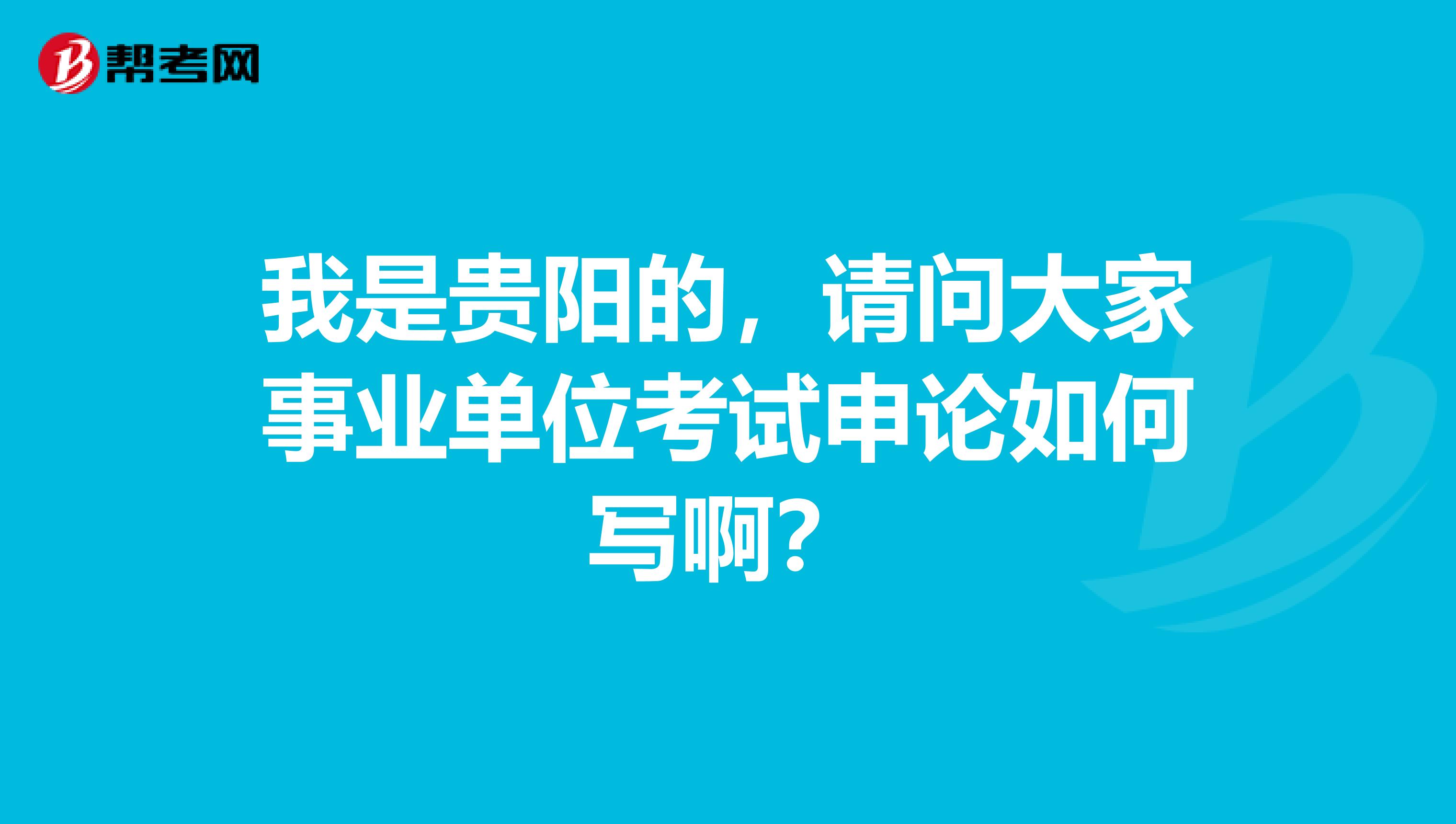 我是贵阳的，请问大家事业单位考试申论如何写啊？