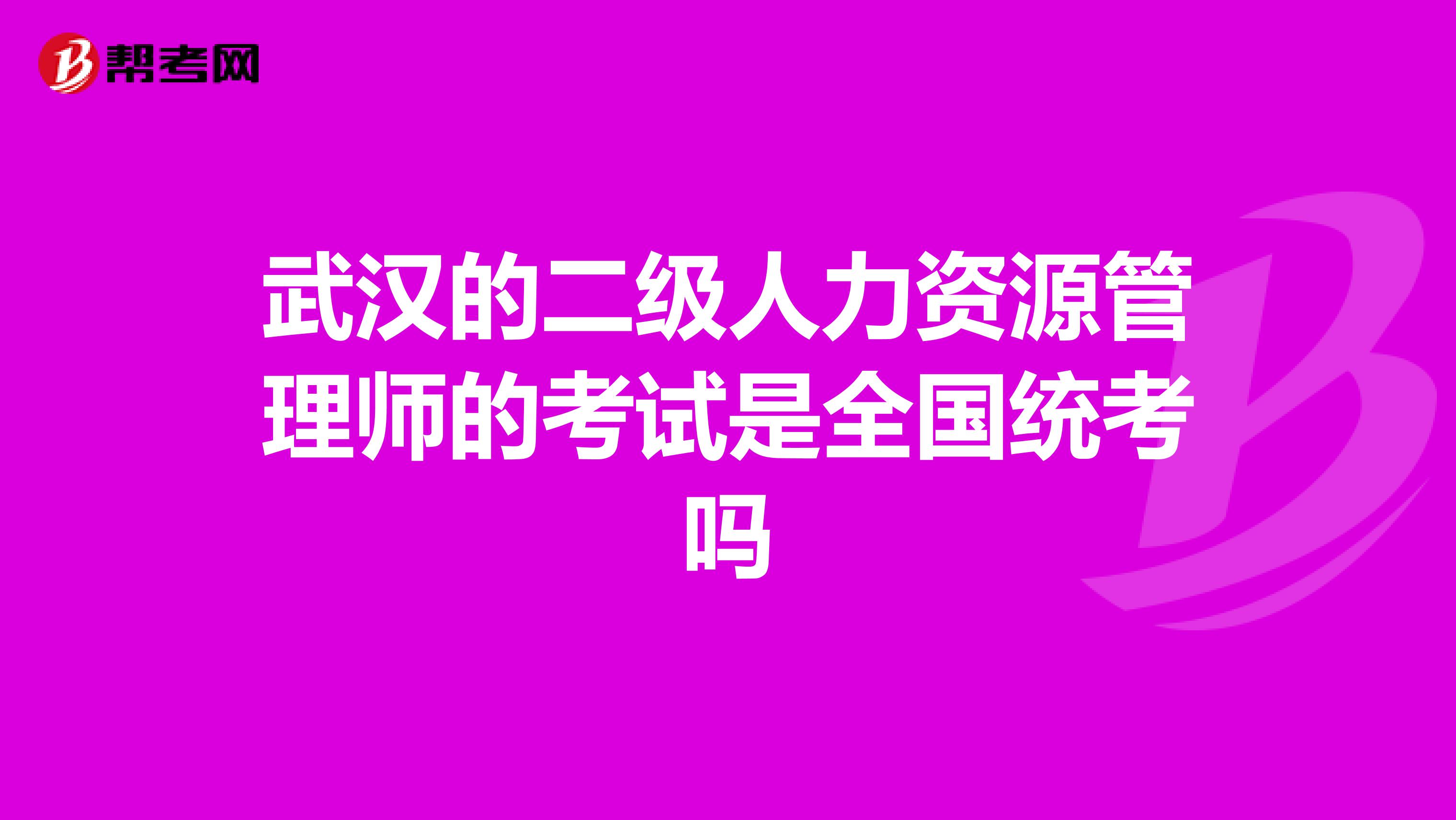 武汉的二级人力资源管理师的考试是全国统考吗