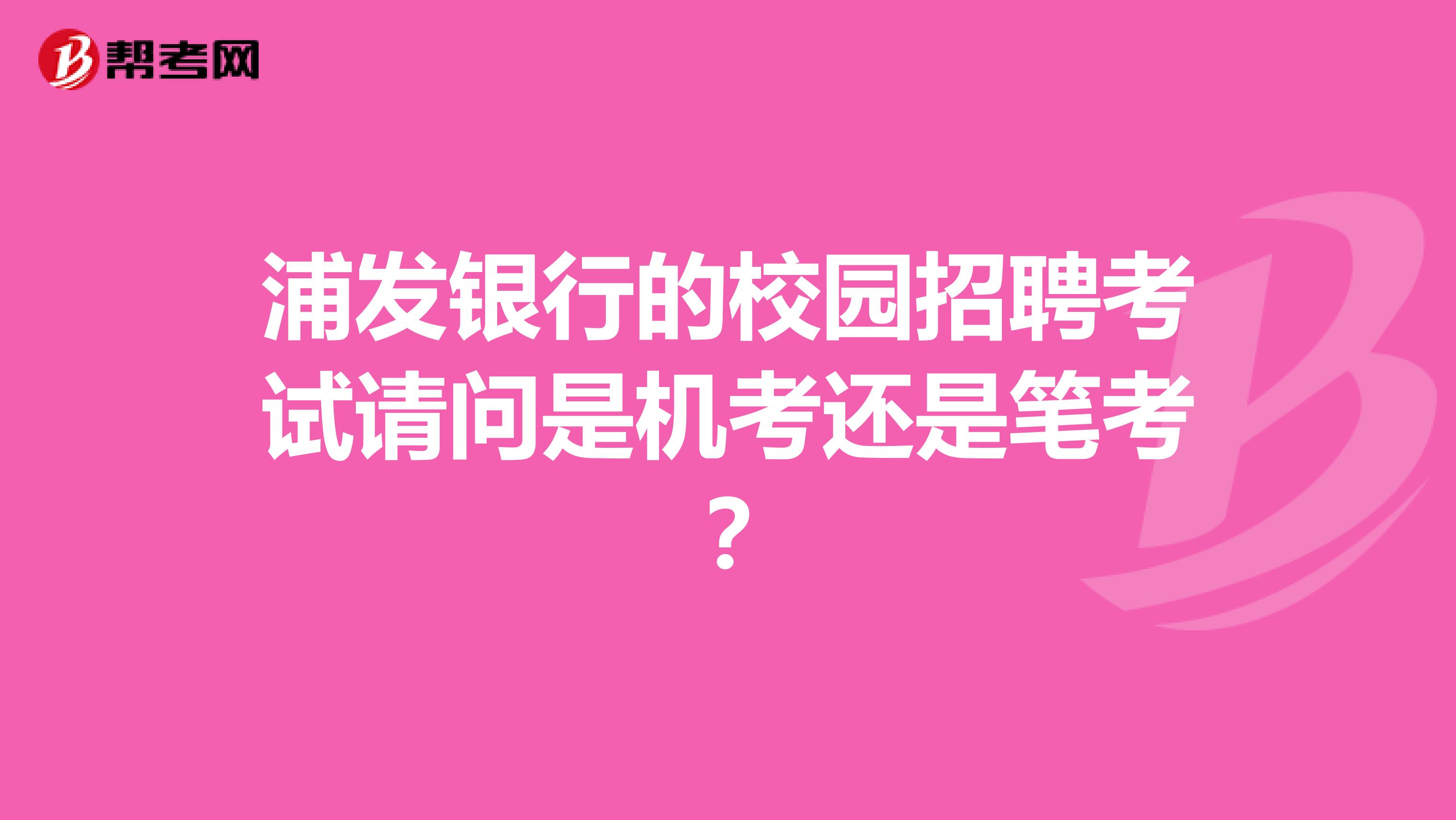 浦发银行的校园招聘考试请问是机考还是笔考？