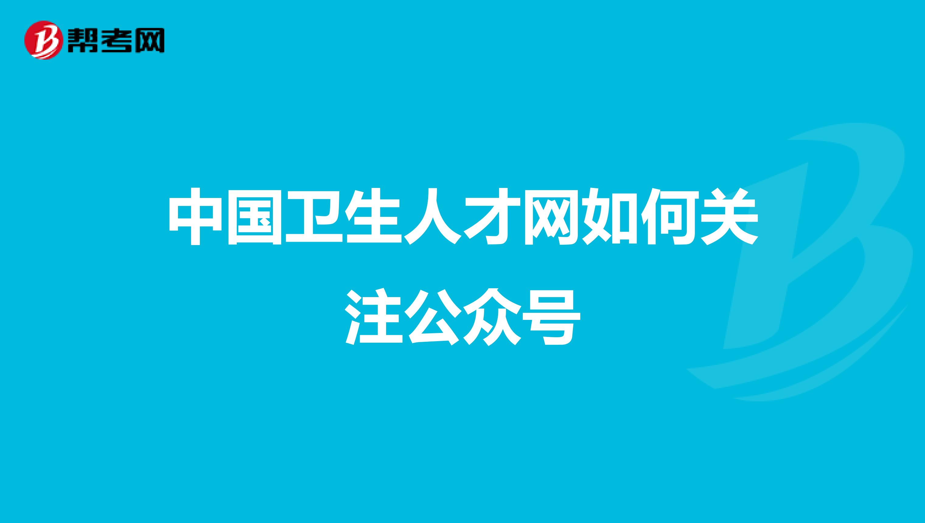 中国卫生人才网如何关注公众号