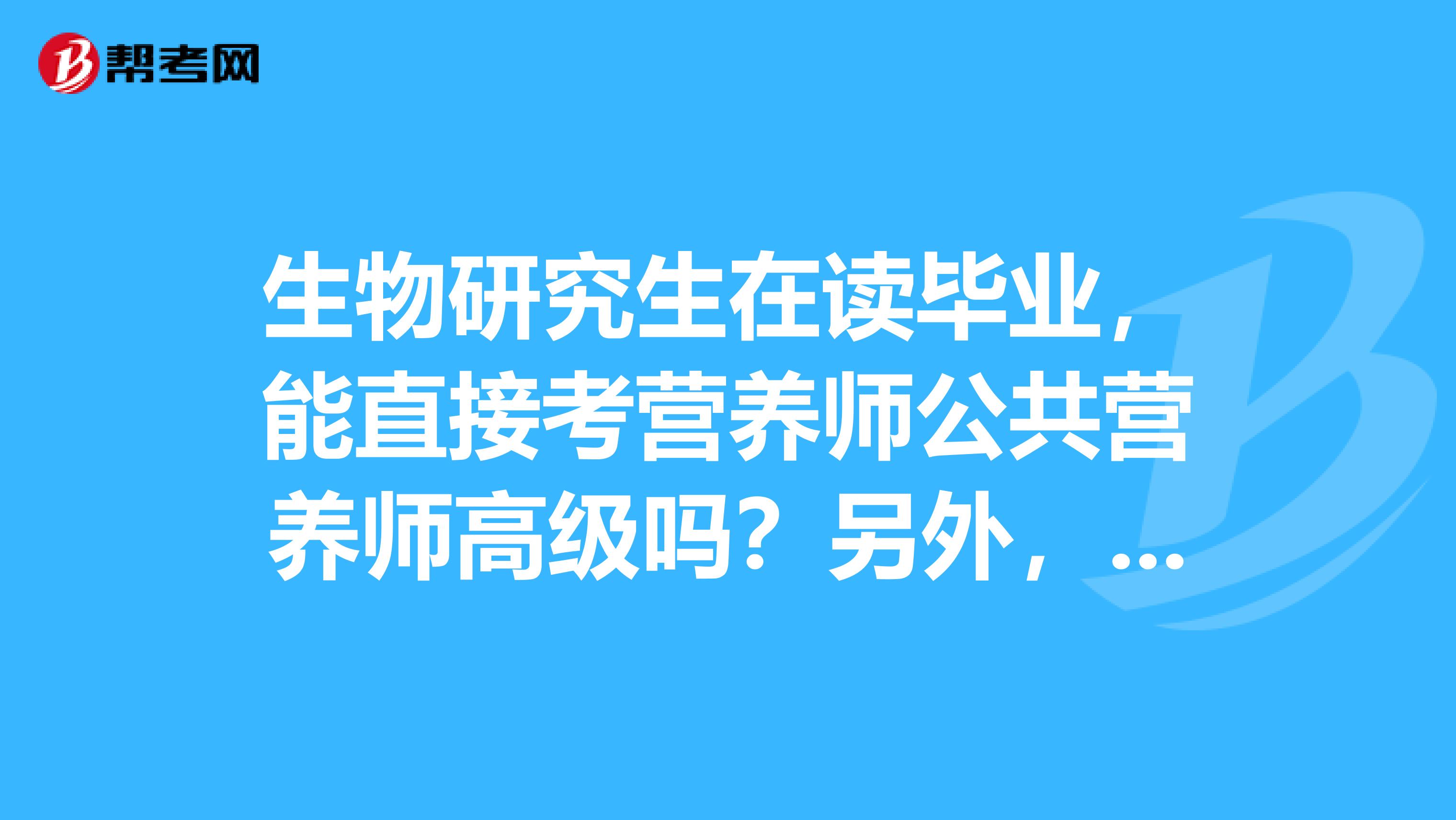 生物研究生在读毕业,能直接考营养师公共营养师高级吗?另外,生物专业还可以考什么证?