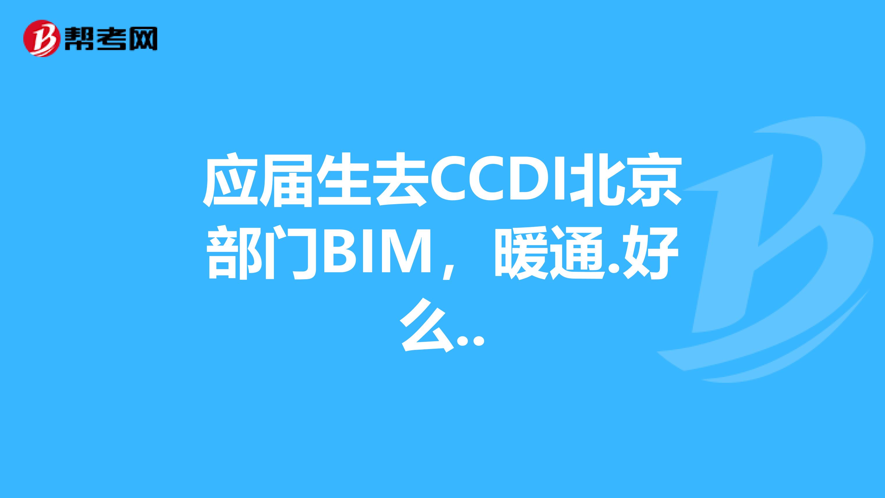 应届生去CCDI北京部门BIM，暖通.好么..