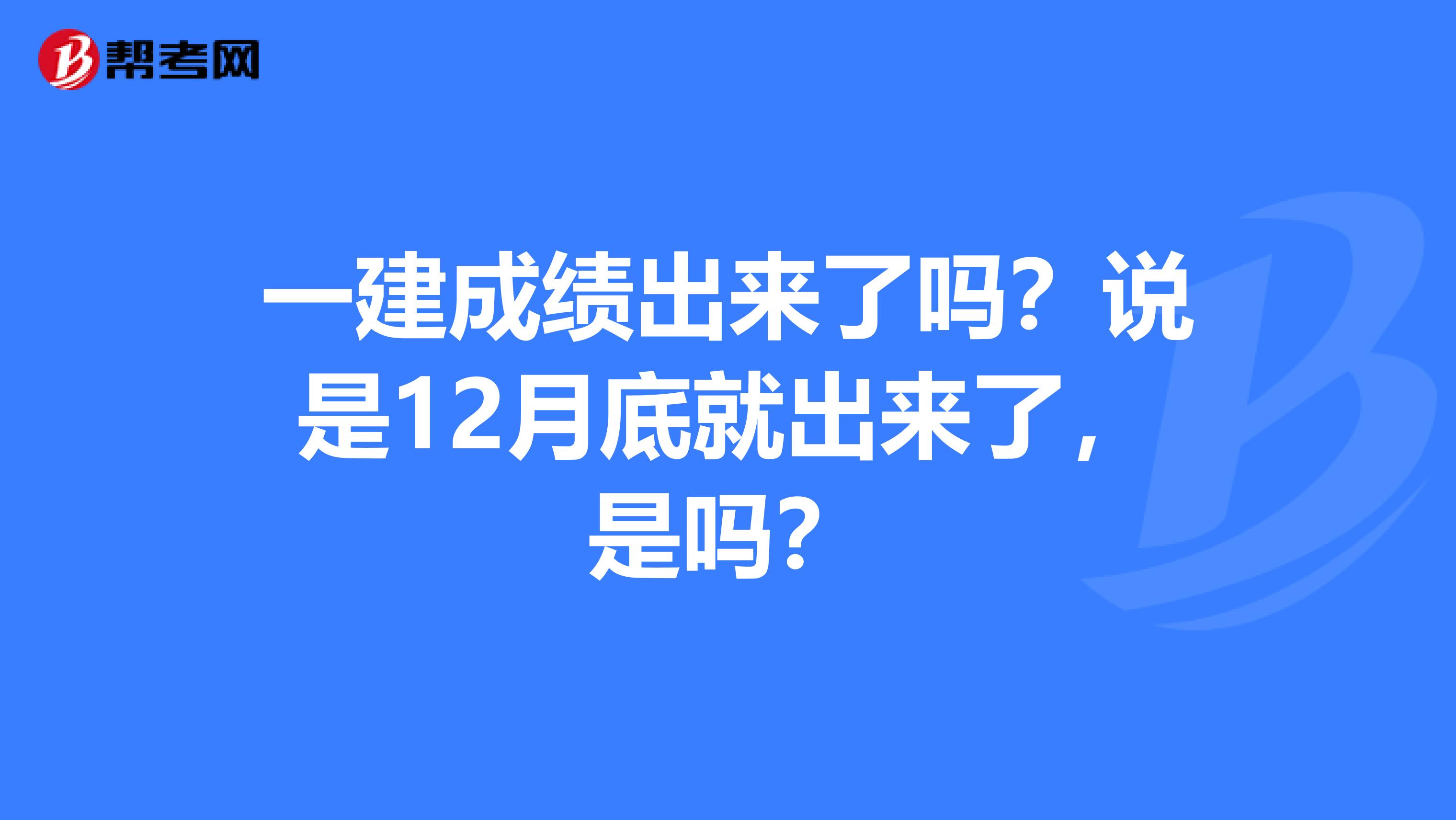 一建成绩出来了吗?说是12月底就出来了,是吗?