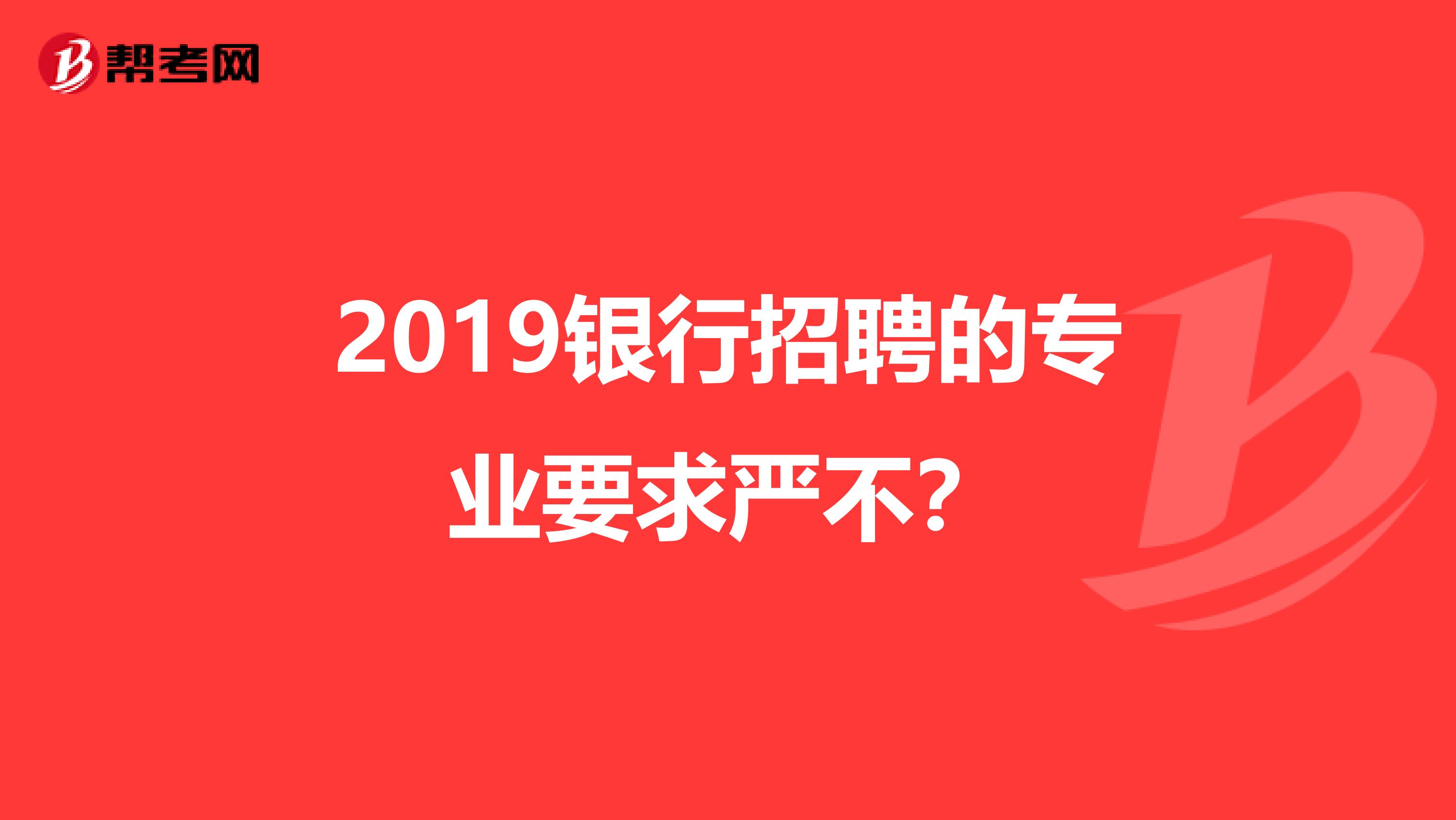 2019银行招聘的专业要求严不?
