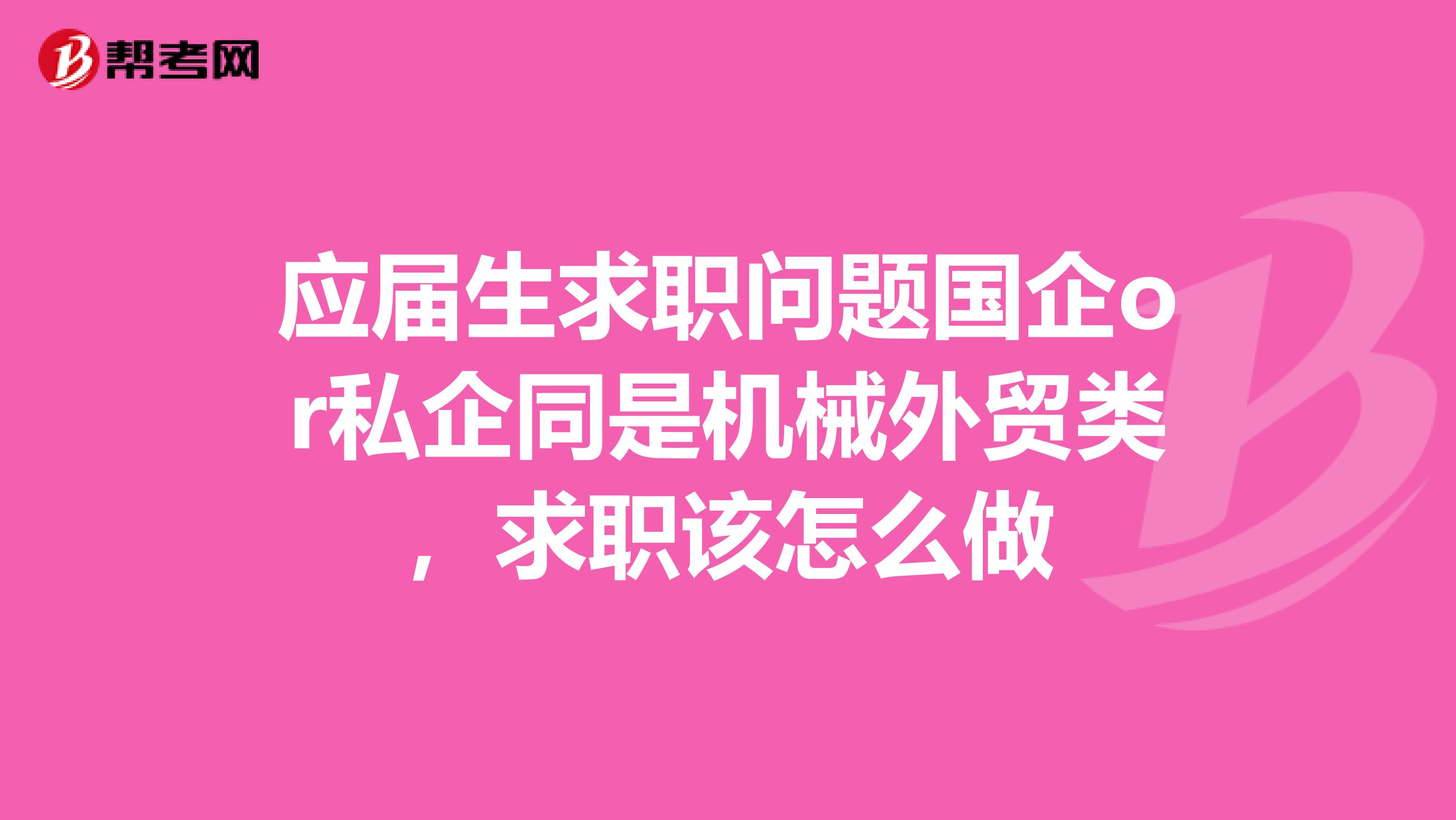 应届生求职问题国企or私企同是机械外贸类，求职该怎么做