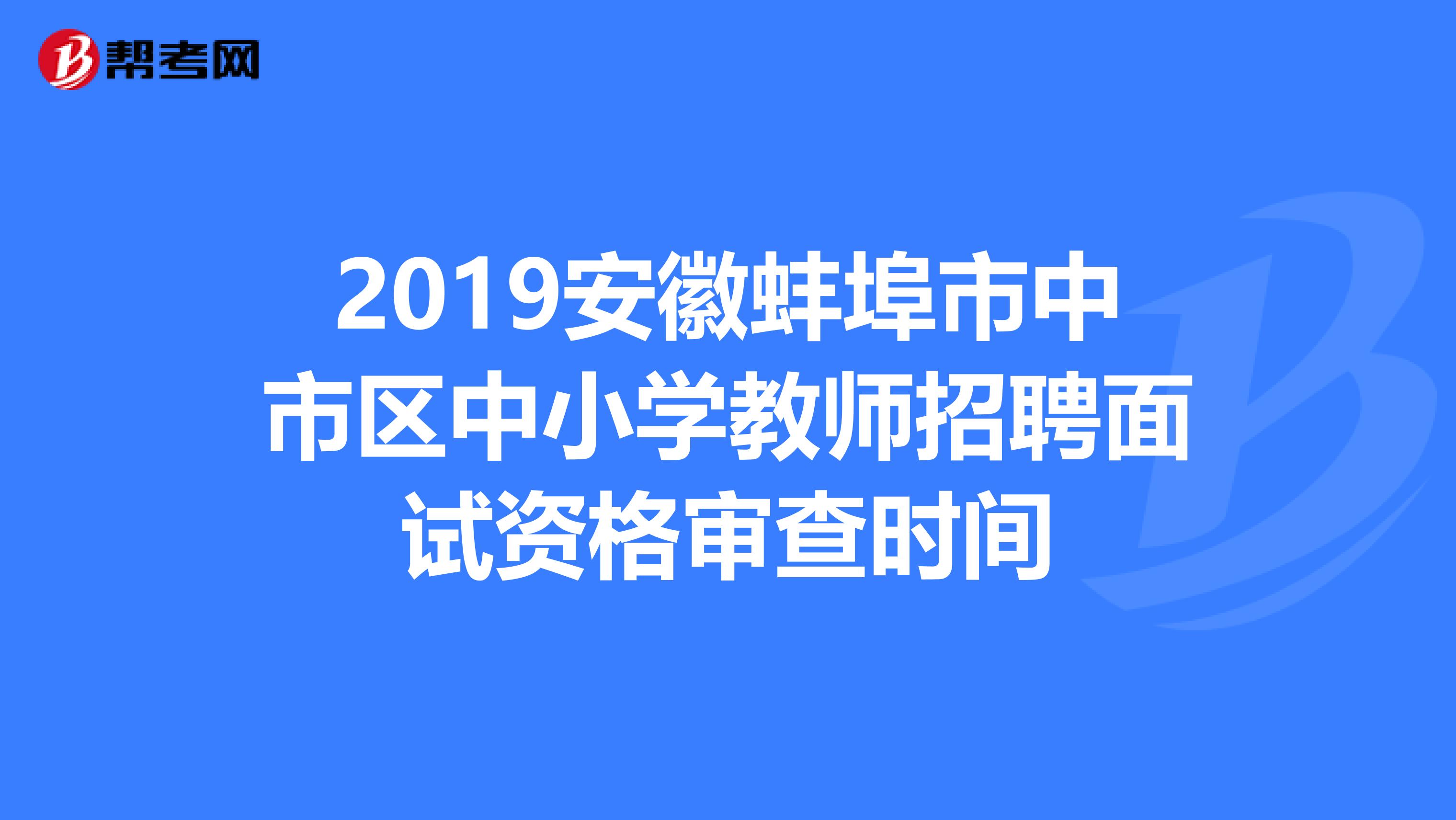 2019安徽蚌埠市中市区中小学教师招聘面试资格审查时间