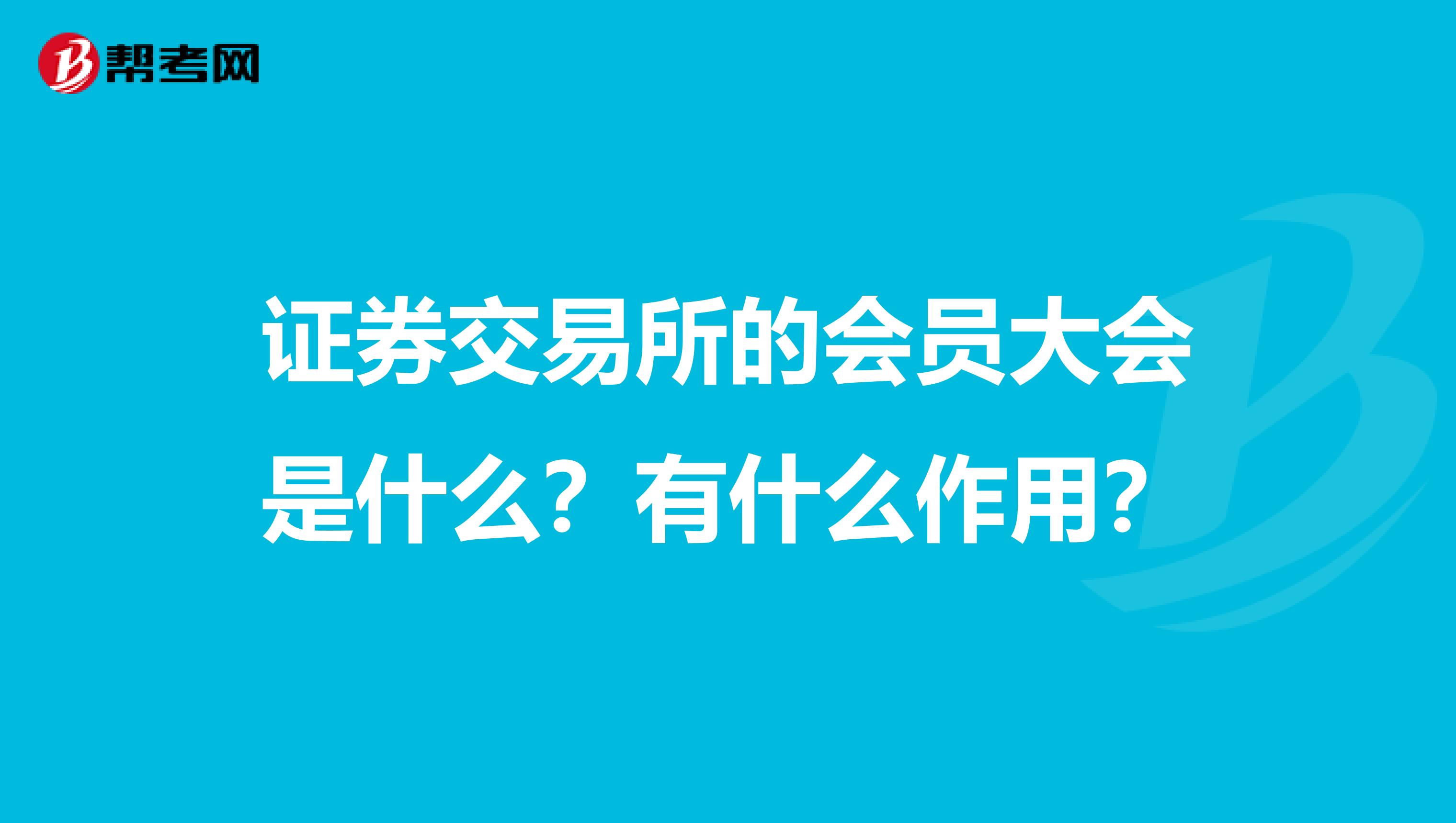 证券交易所的会员大会是什么?有什么作用?