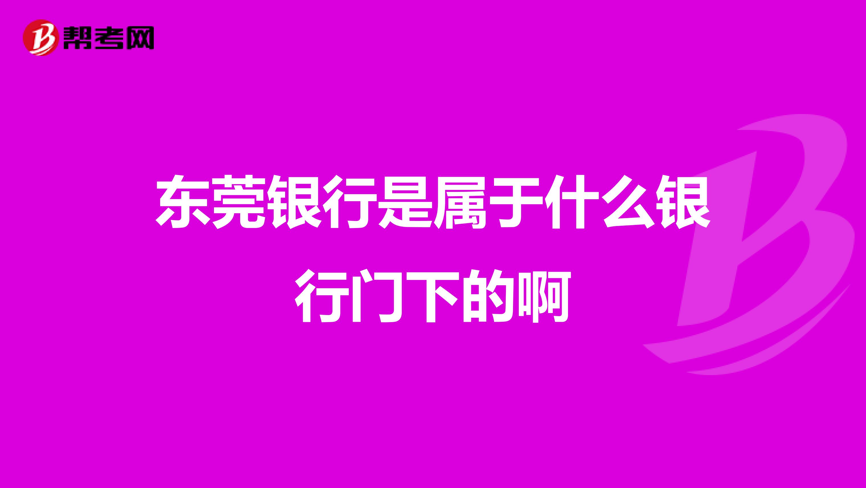东莞银行是属于什么银行门下的啊
