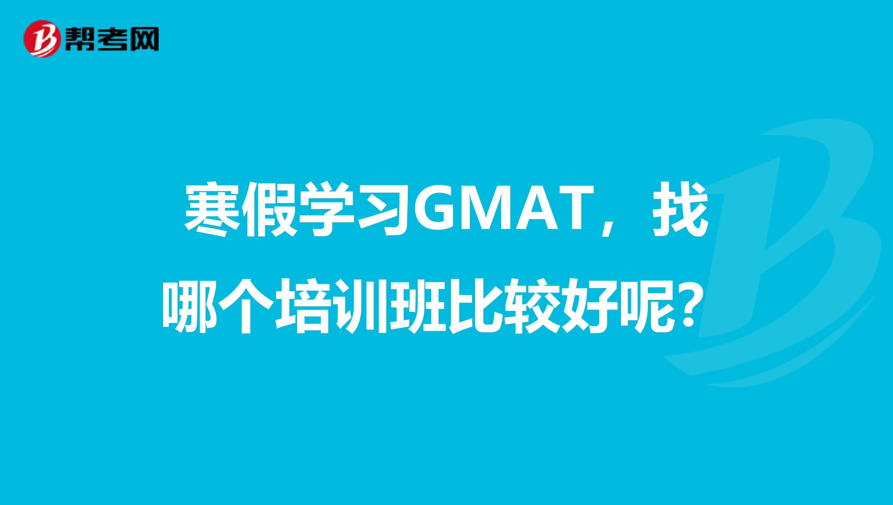 寒假学习GMAT,找哪个培训班比较好呢?