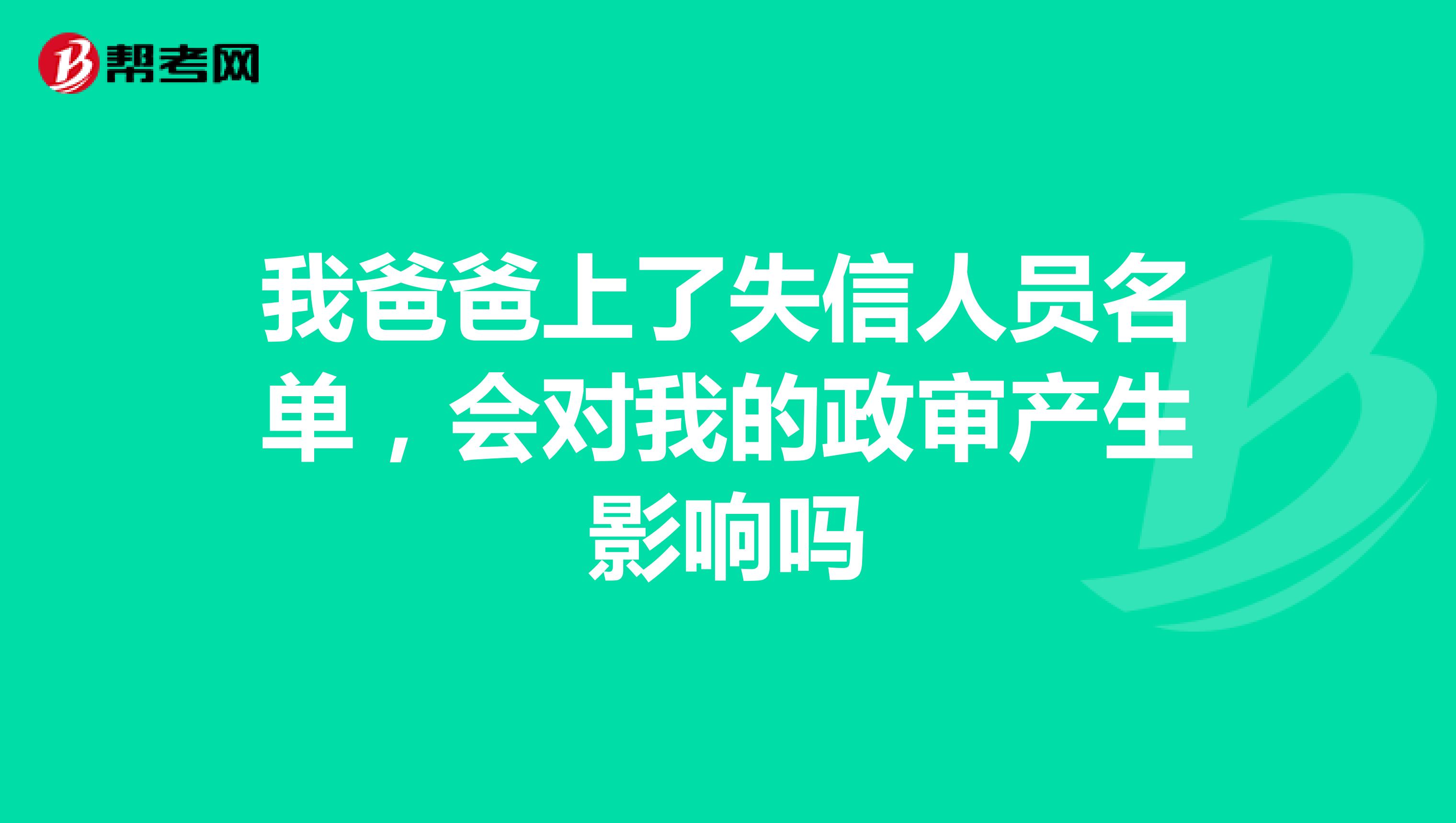 我爸爸上了失信人员名单,会对我的政审产生影响吗