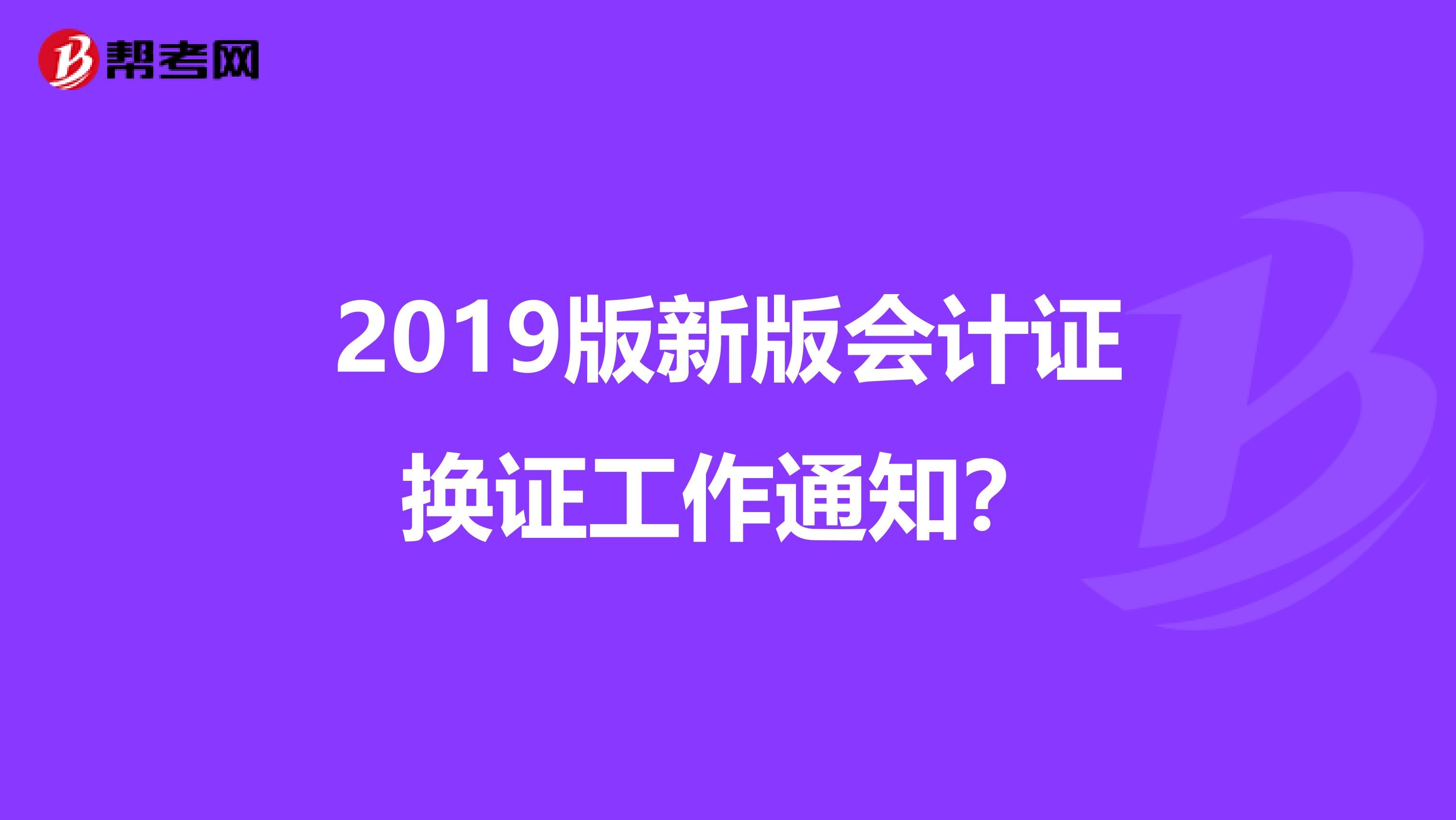 2019版新版会计证换证工作通知?