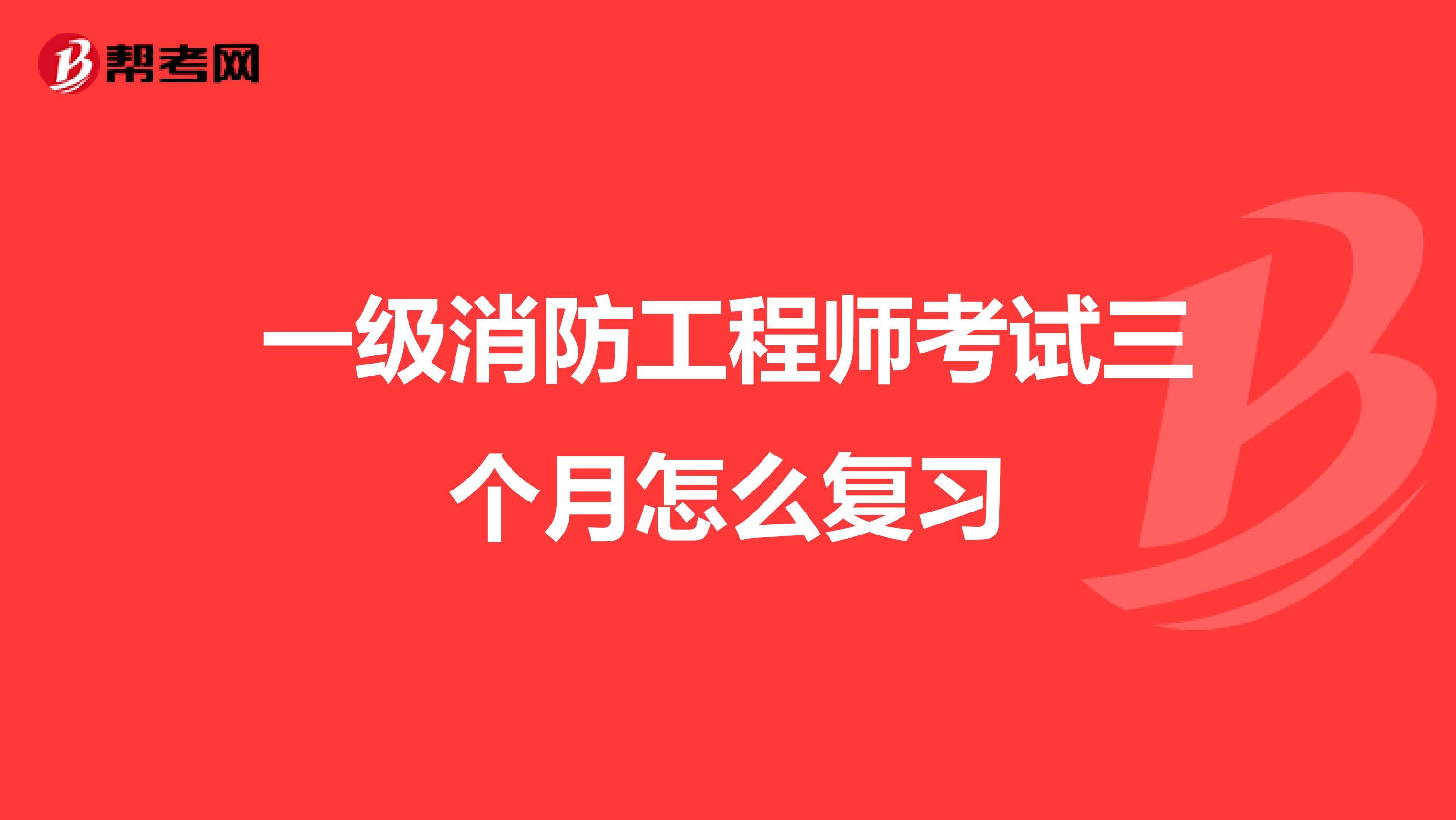 一级消防工程师考试三个月怎么复习