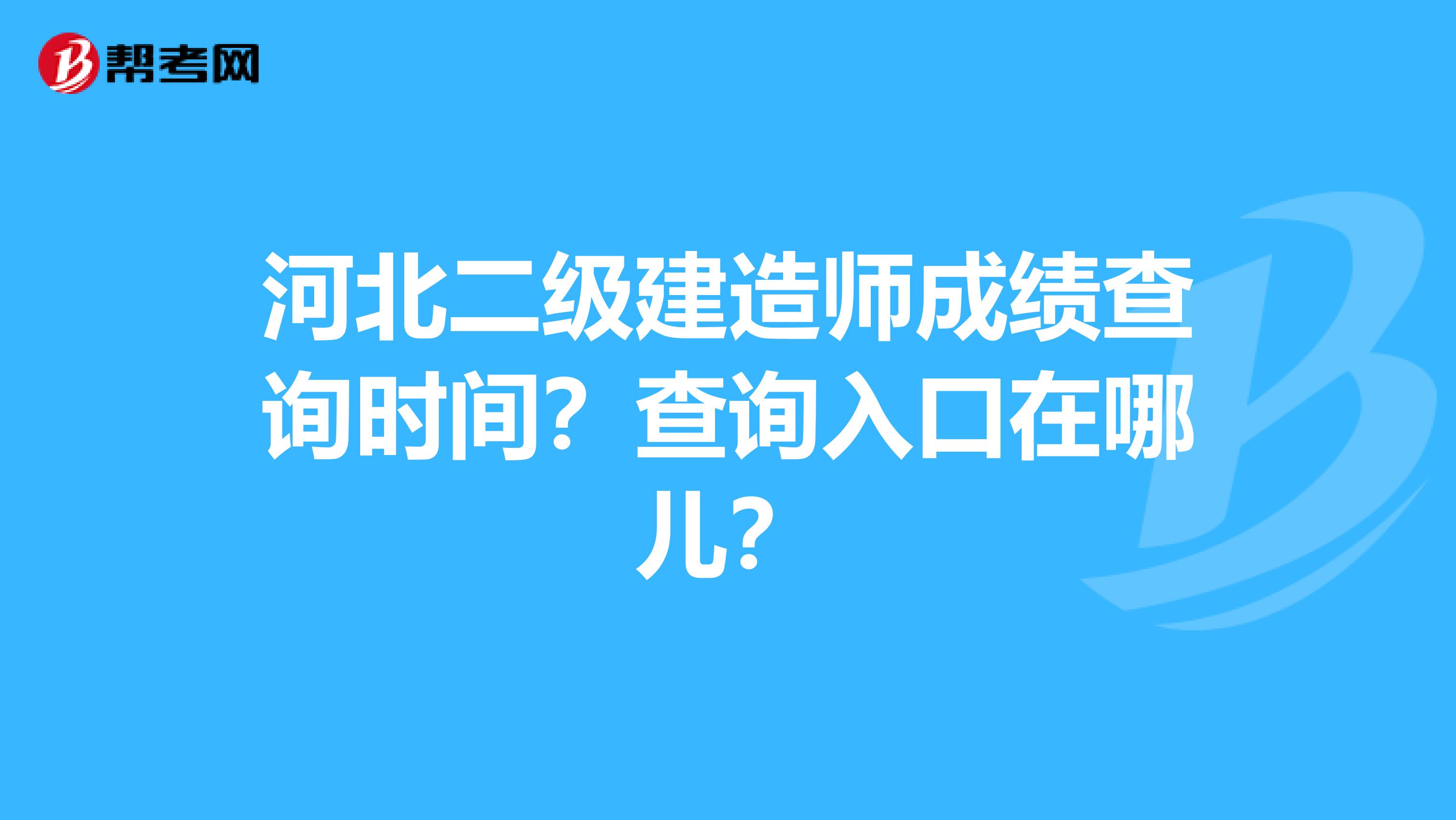 河北二级建造师成绩查询时间？查询入口在哪儿？
