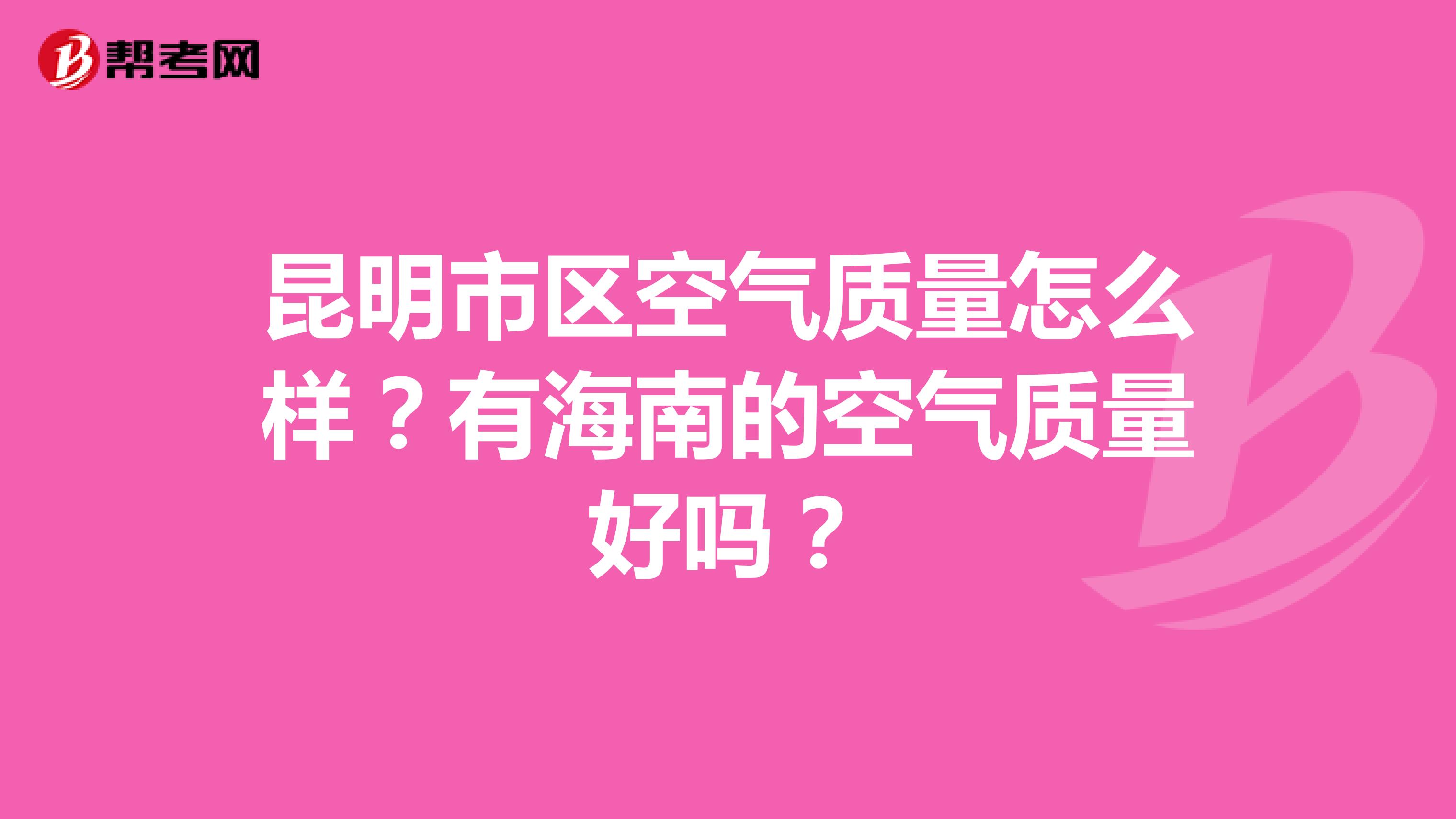 昆明市区空气质量怎么样？有海南的空气质量好吗？