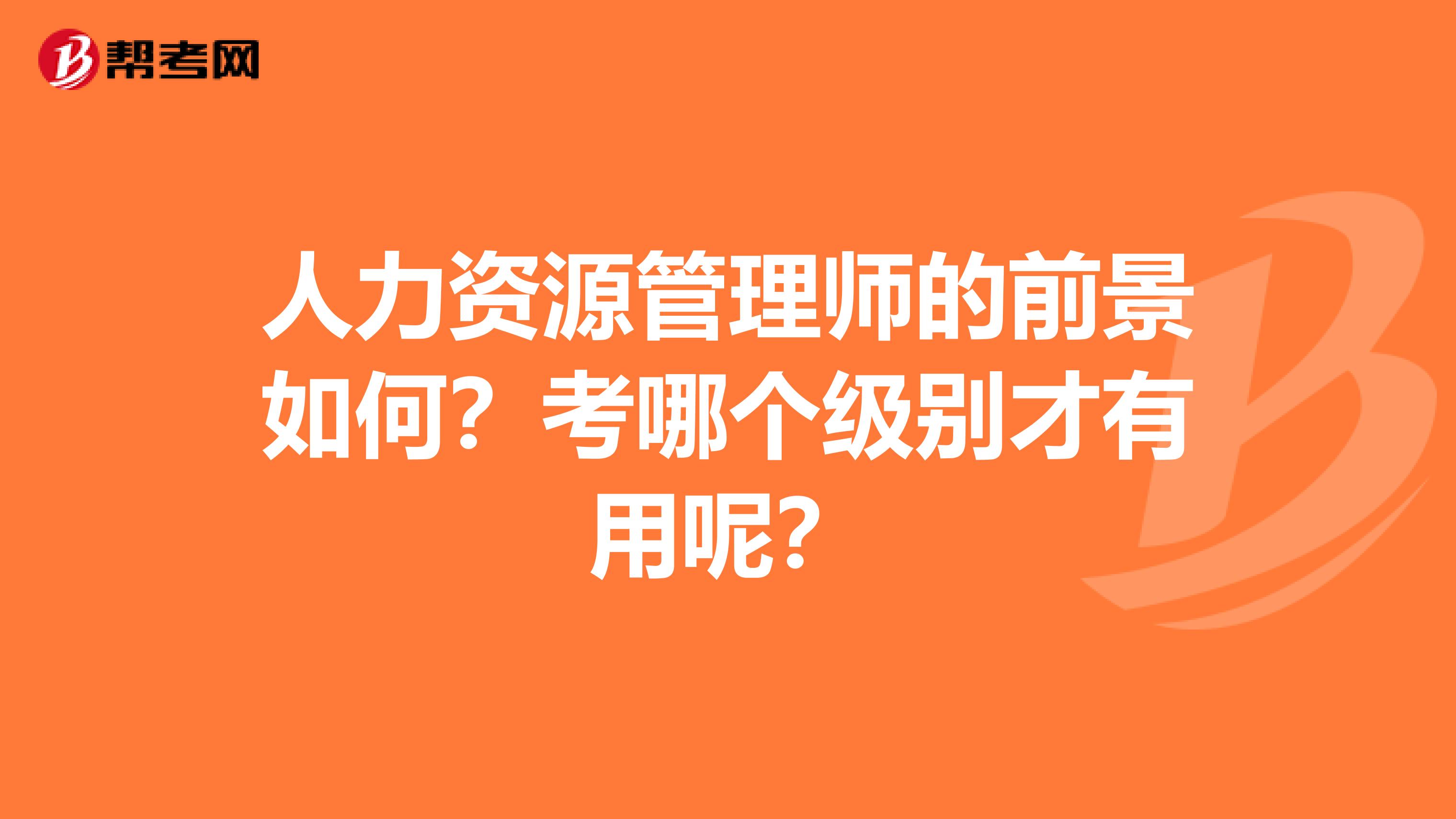 人力资源管理师的前景如何?考哪个级别才有用呢?
